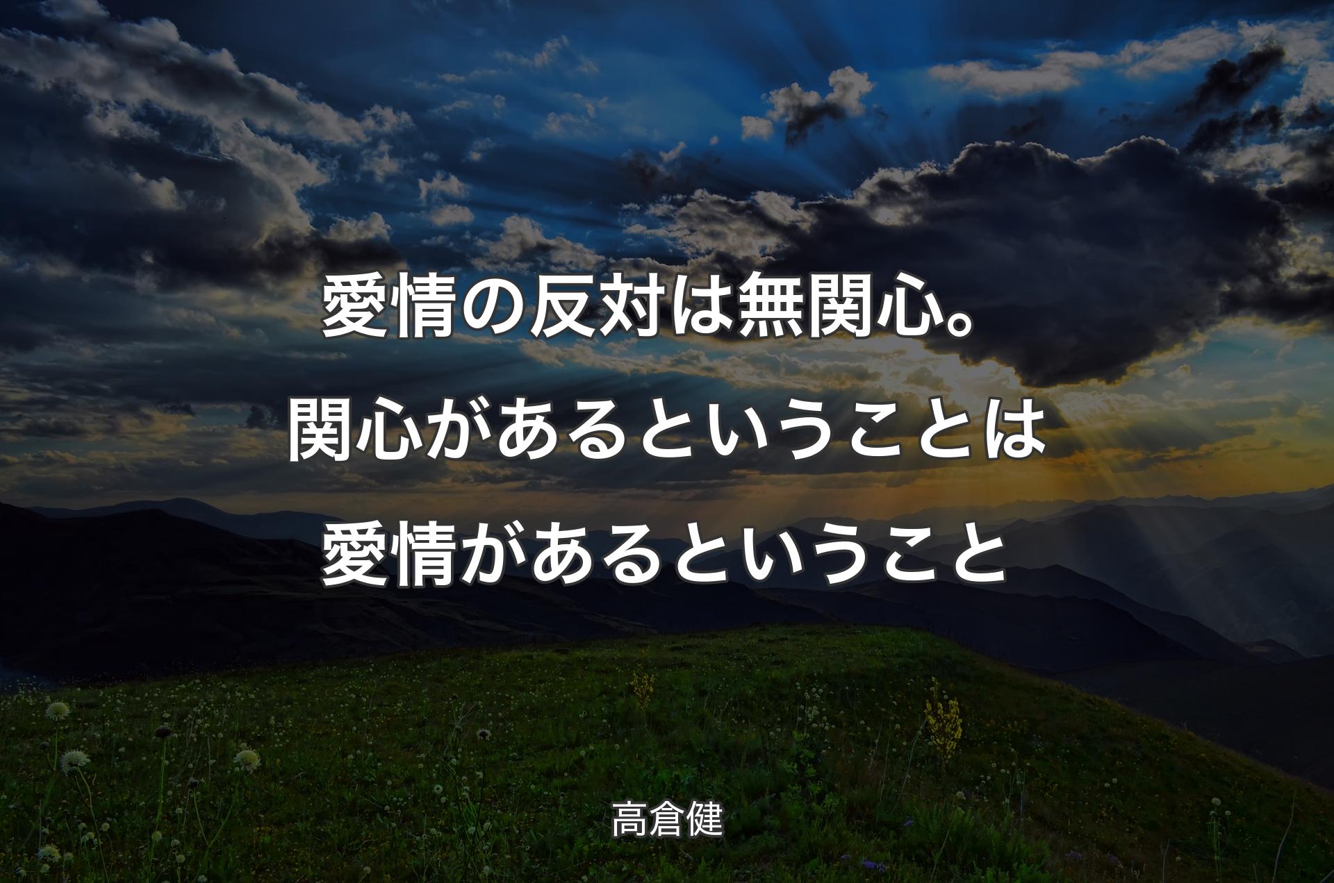 愛情の反対は無関心。関心があるということは愛情があるということ - 高倉健