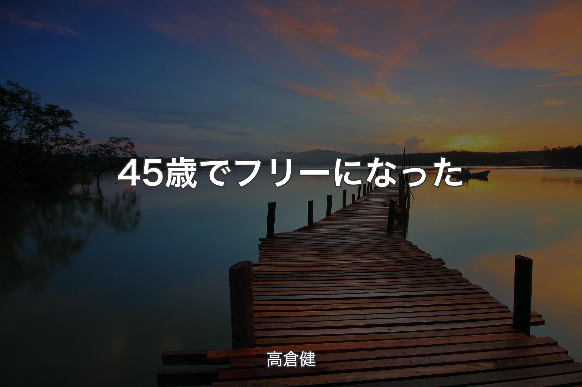 【背景3】45歳でフリーになった - 高倉健