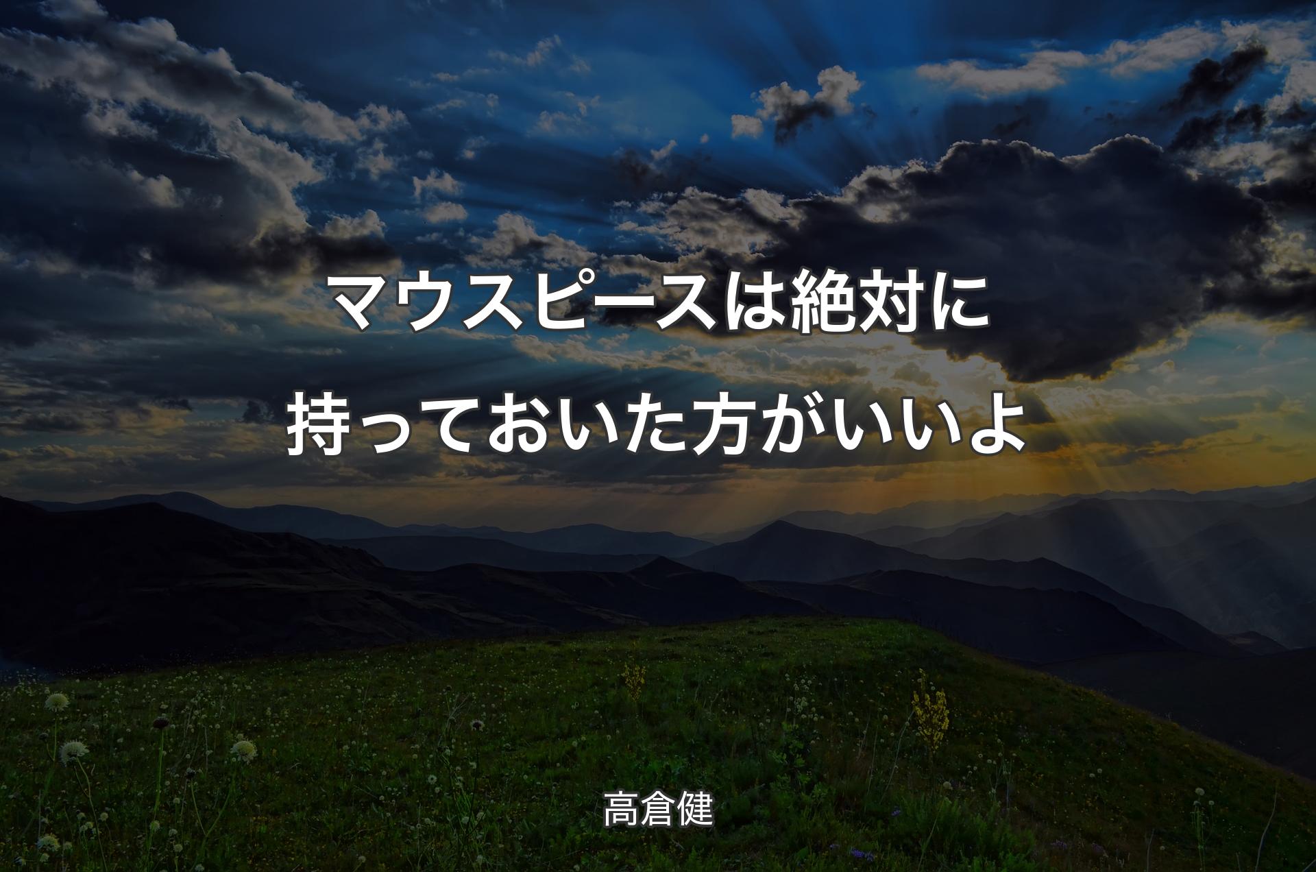 マウスピースは絶対に持っておいた方がいいよ - 高倉健