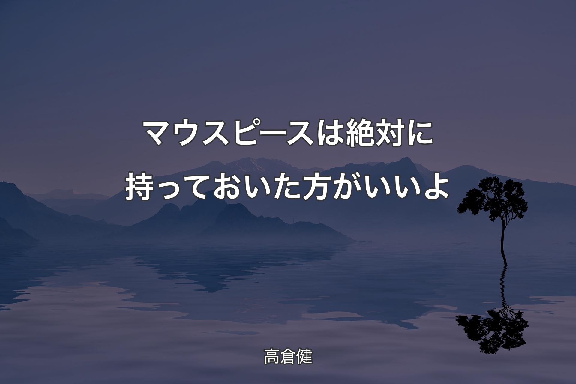 【背景4】マウスピースは絶対に持っておいた方がいいよ - 高倉健