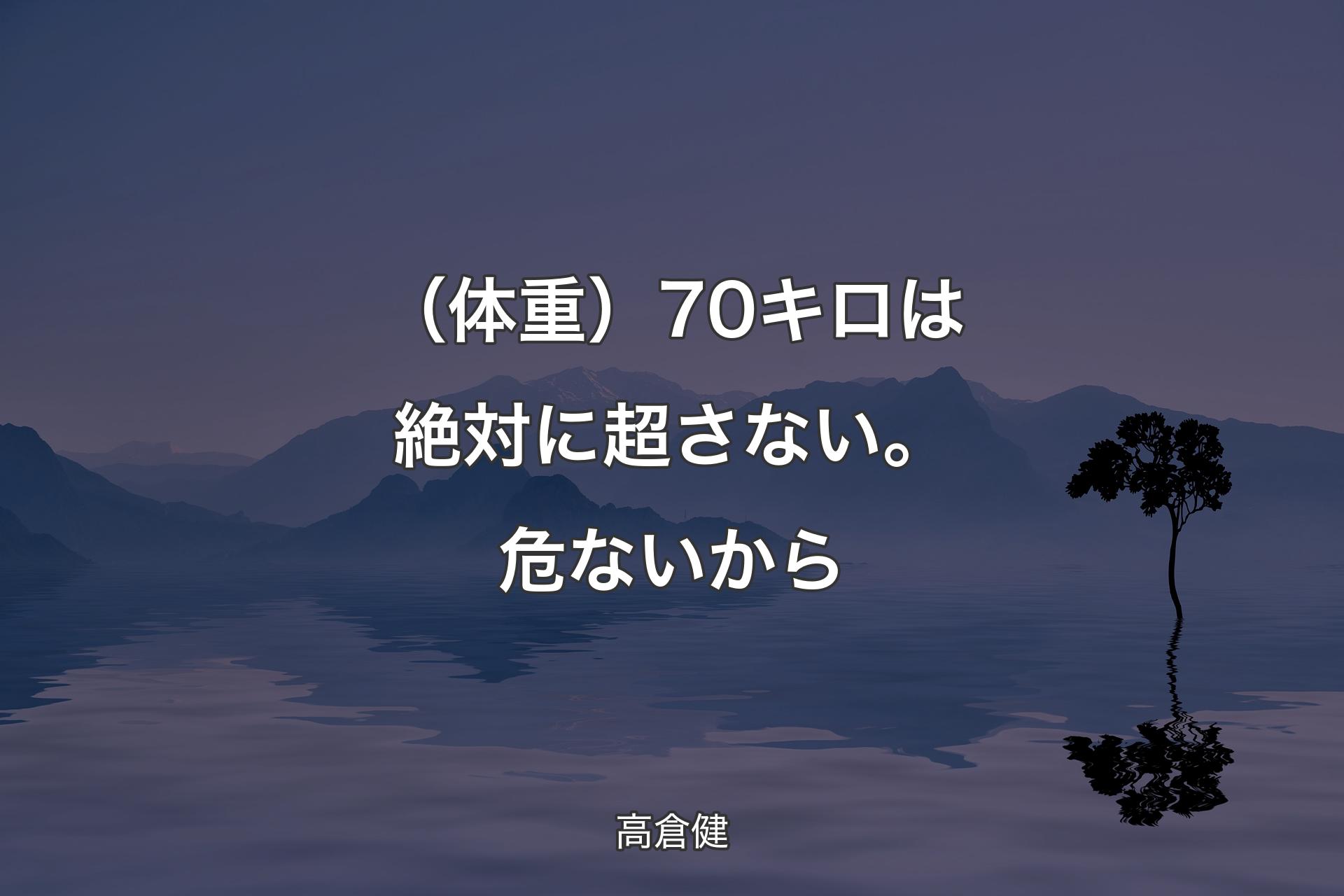 【背景4】（体重）70キロは絶対に超さない。危ないから - 高倉健