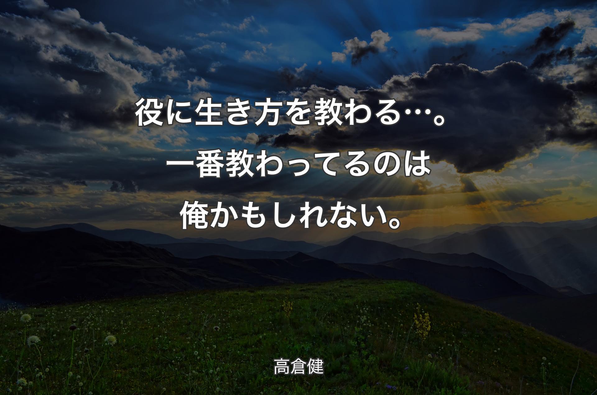 役に生き方を教わる…。一番教わってるのは俺かもしれない。 - 高倉健