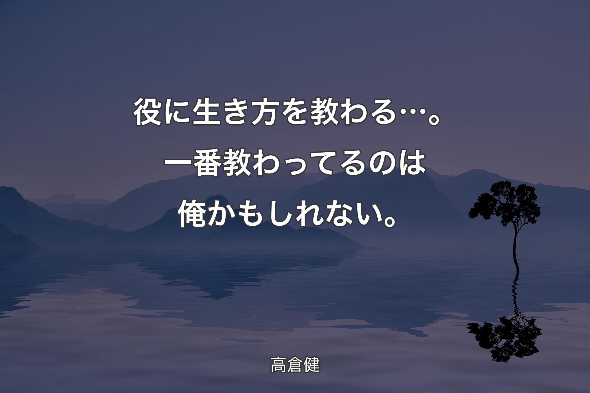 【背景4】役に生き方を教わる…。一番教わっ�てるのは俺かもしれない。 - 高倉健