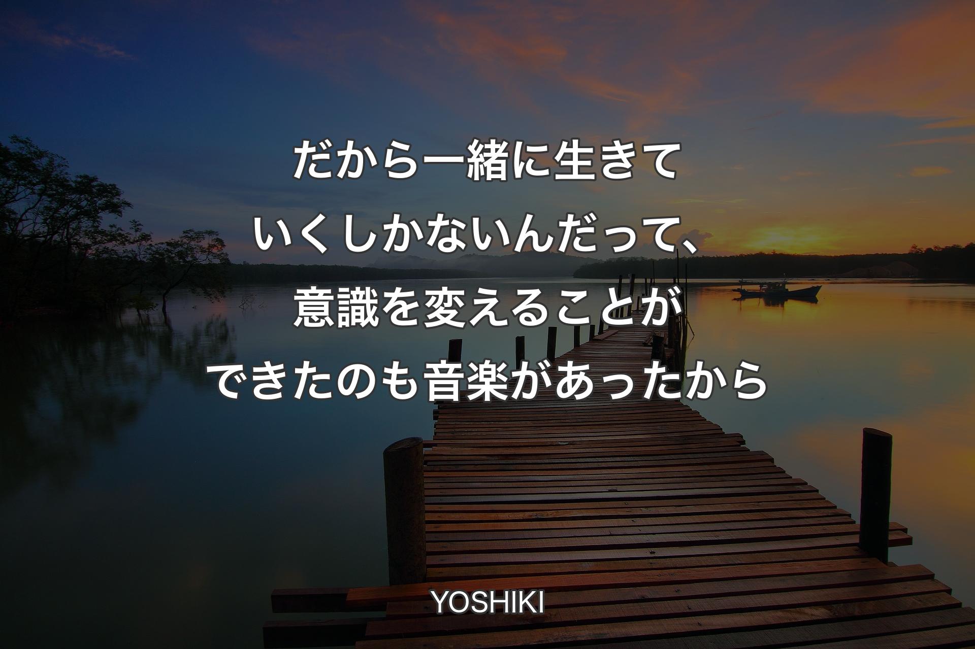 だから一緒に生きていくしかないんだって、意識を変えることができたのも音楽があったから - YOSHIKI