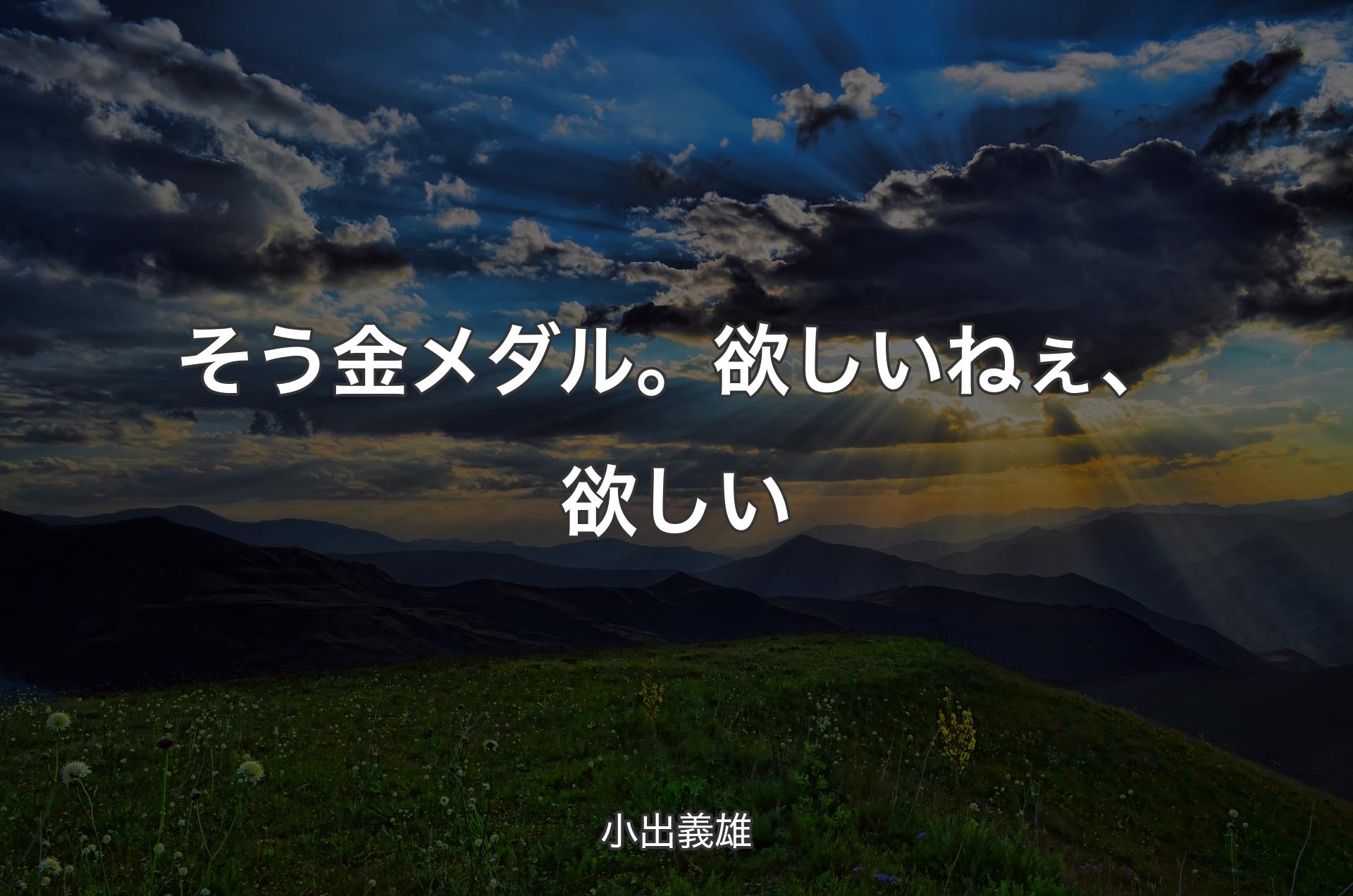 そう金メダル。欲しいねぇ、欲しい - 小出義雄