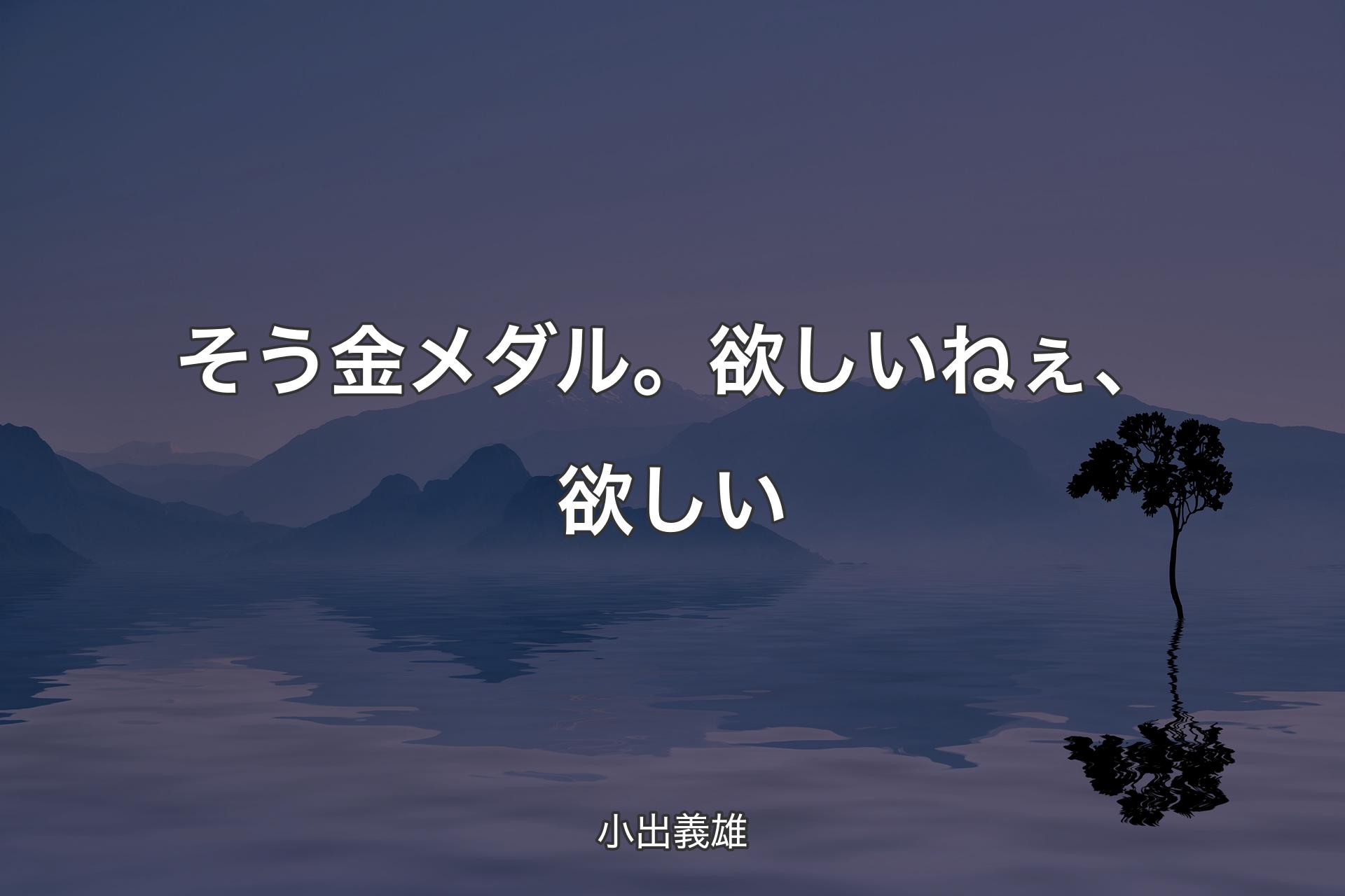 【背景4】そう金メダル。欲しいねぇ、欲しい - 小出義雄