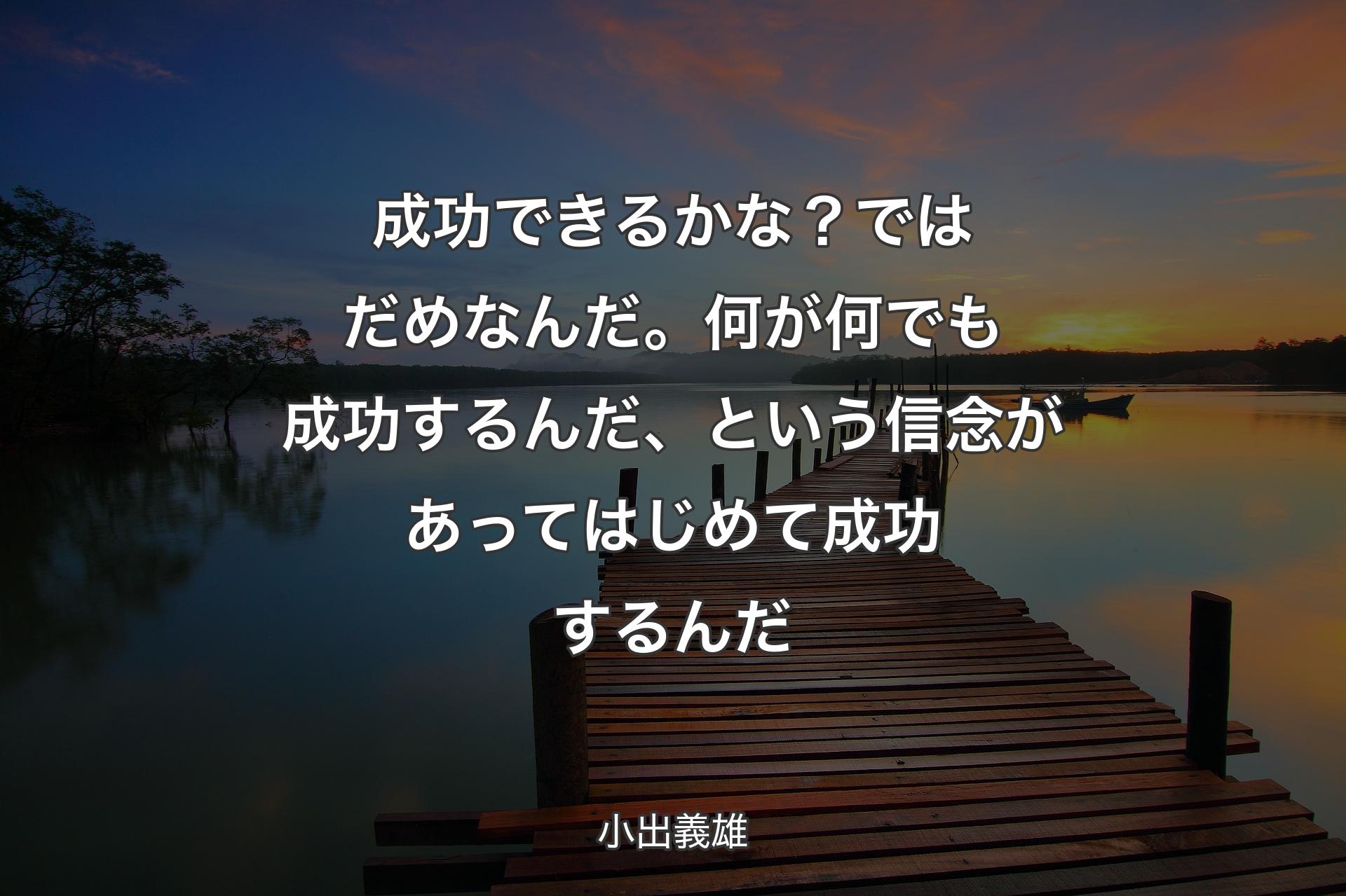 【背景3】成功できるかな？ ではだめなんだ。何が何でも成功するんだ、という信念があってはじめて成功するんだ - 小出義雄