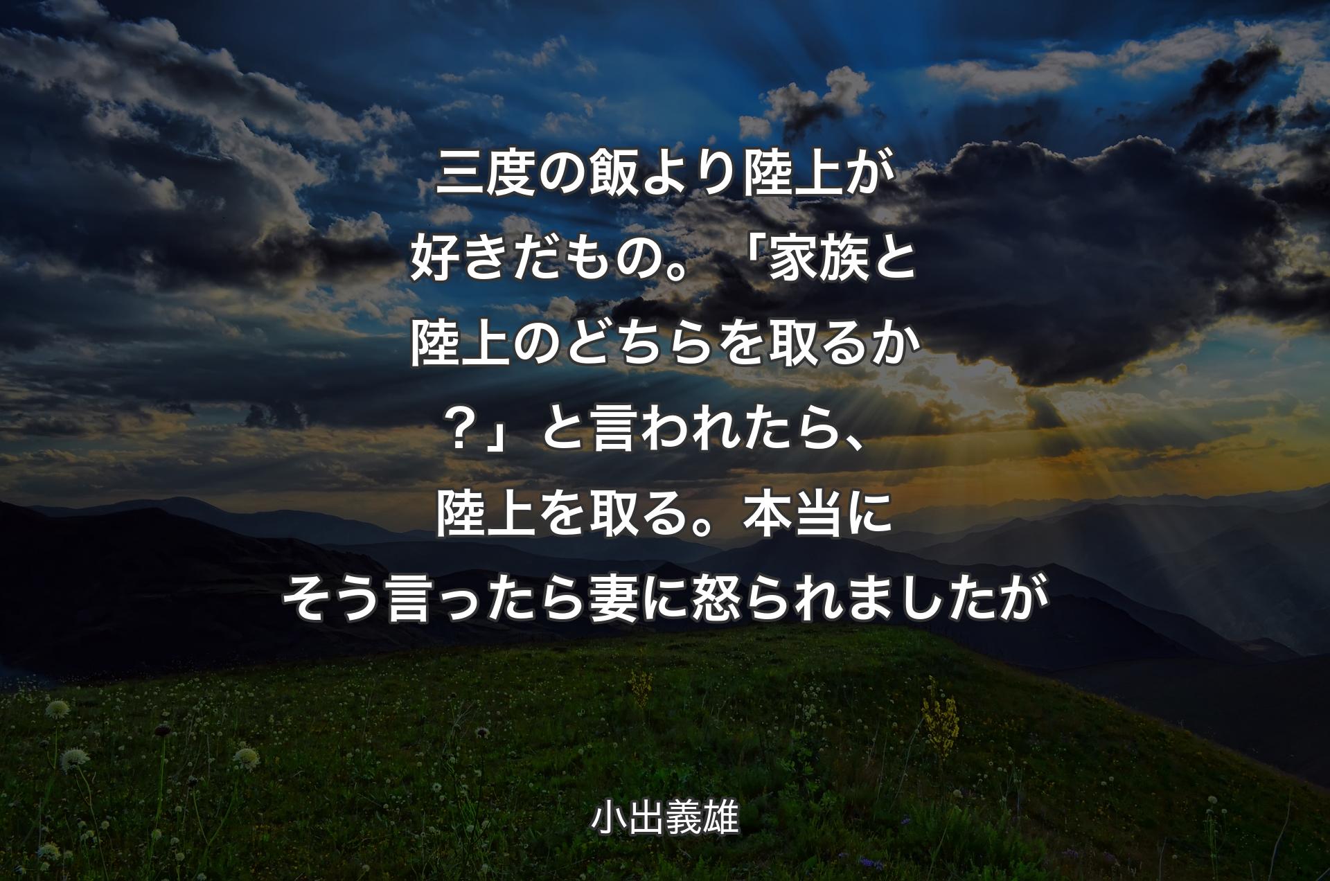 三度の飯より陸上が好きだもの。「家族と陸上のどちらを取るか？」と言われたら、陸上を取る。本当にそう言ったら妻に怒られましたが - 小出義雄