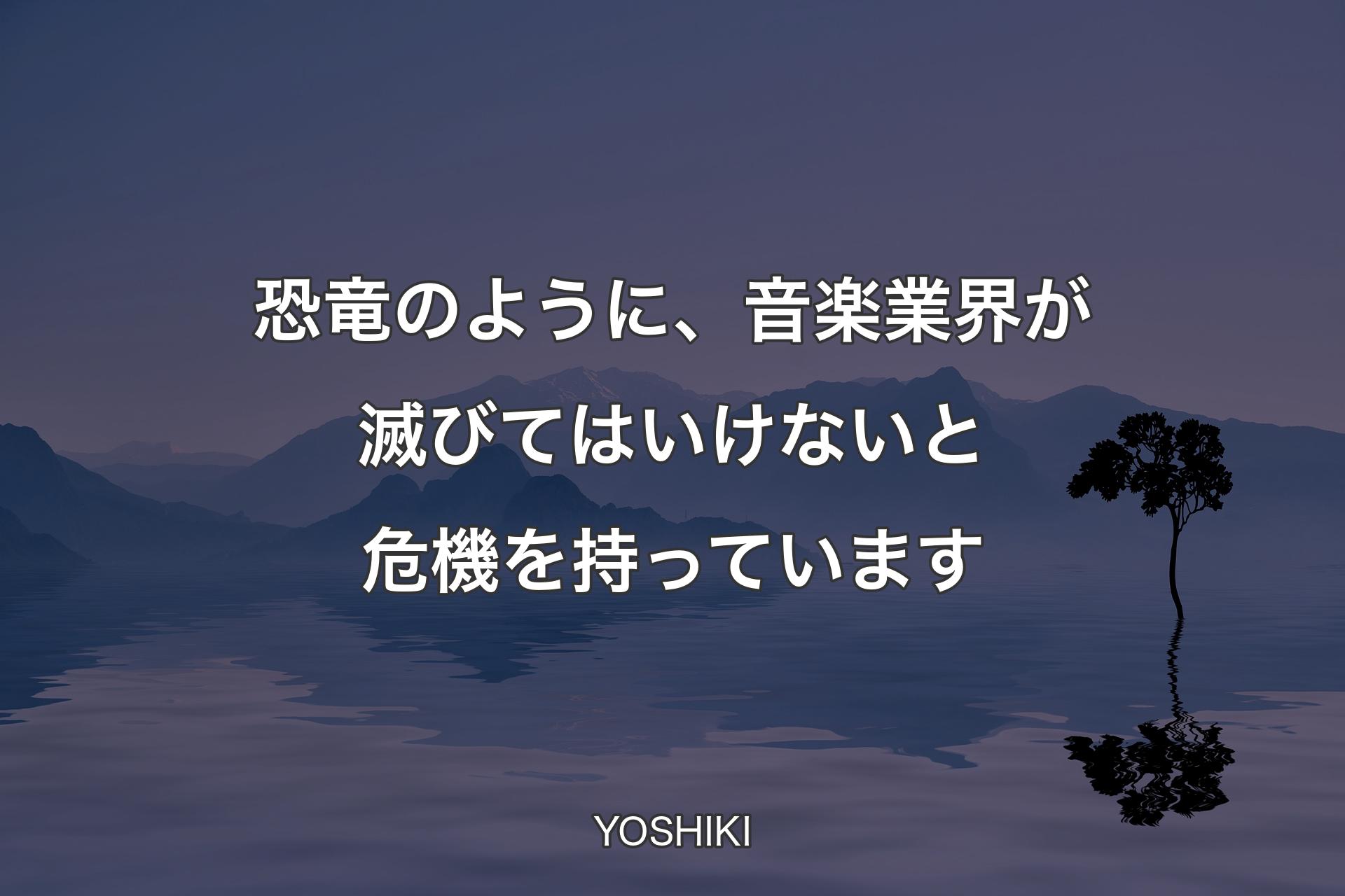 恐竜のように��、音楽業界が滅びてはいけないと危機を持っています - YOSHIKI