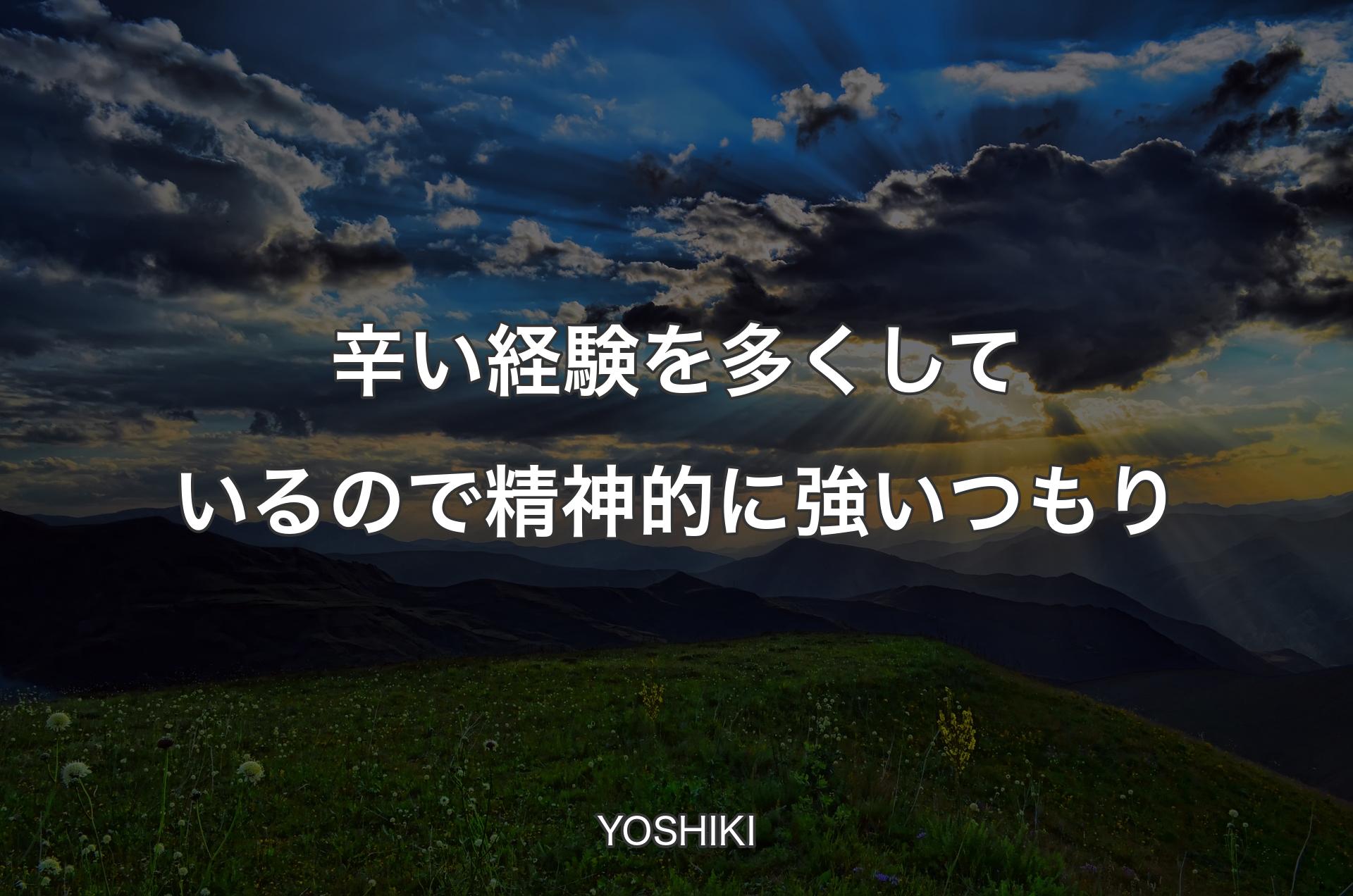 辛い経験を多くしているので精神的に強いつもり - YOSHIKI