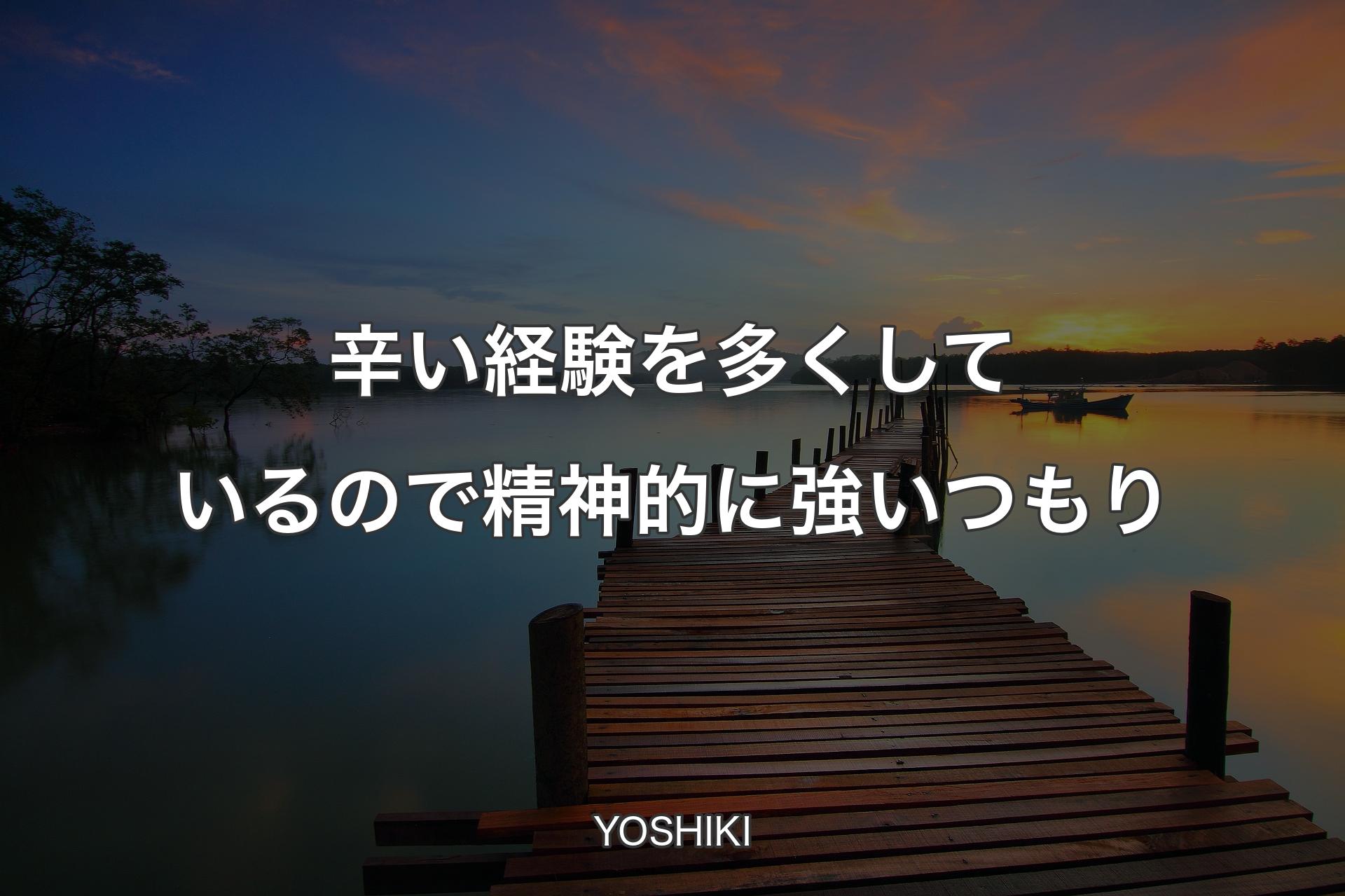 【背景3】辛い経験を多くしているので精神的に強いつもり - YOSHIKI