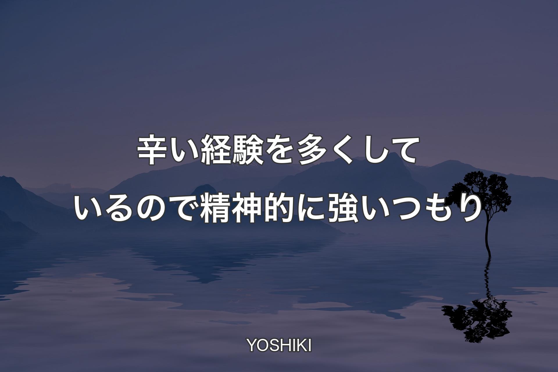 【背景4】辛い経験を多くしているので精神的に強いつもり - YOSHIKI