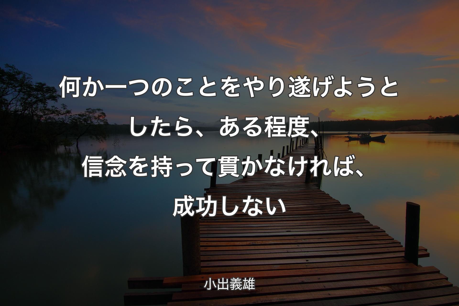 何か一つのことをやり遂げようとしたら、ある程度、信念を持って貫かなければ、成功しない - 小出義雄