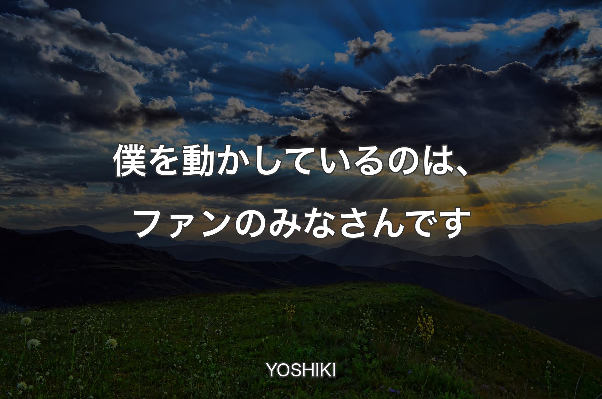 僕を動かしているのは、ファンのみなさんです - YOSHIKI