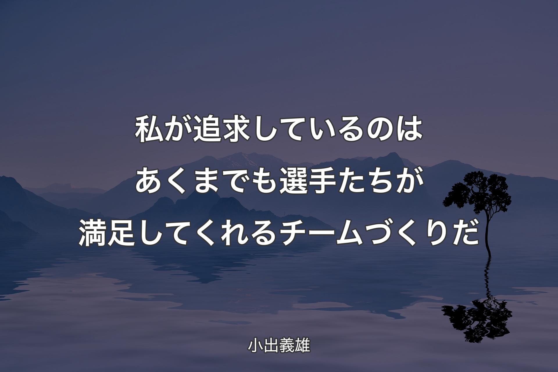 【背景4】私が追求しているのは あくまでも選手たちが満足してくれるチームづくりだ - 小出義雄