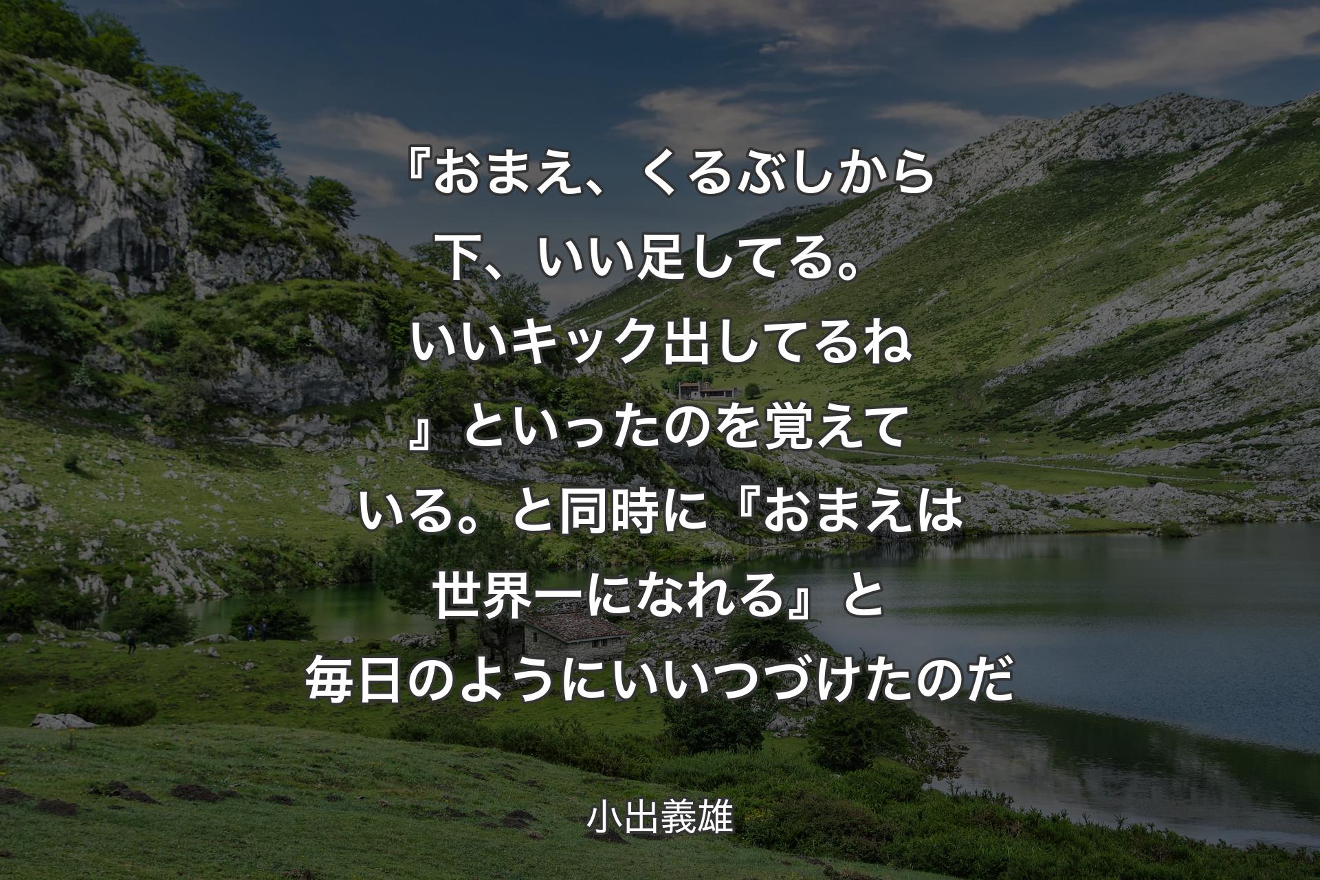 【背景1】『おまえ、くるぶしから下、いい足してる。いいキック出してるね』といったのを覚えている。と同時に『おまえは世界一になれる』と毎日のようにいいつづけたのだ - 小出義雄