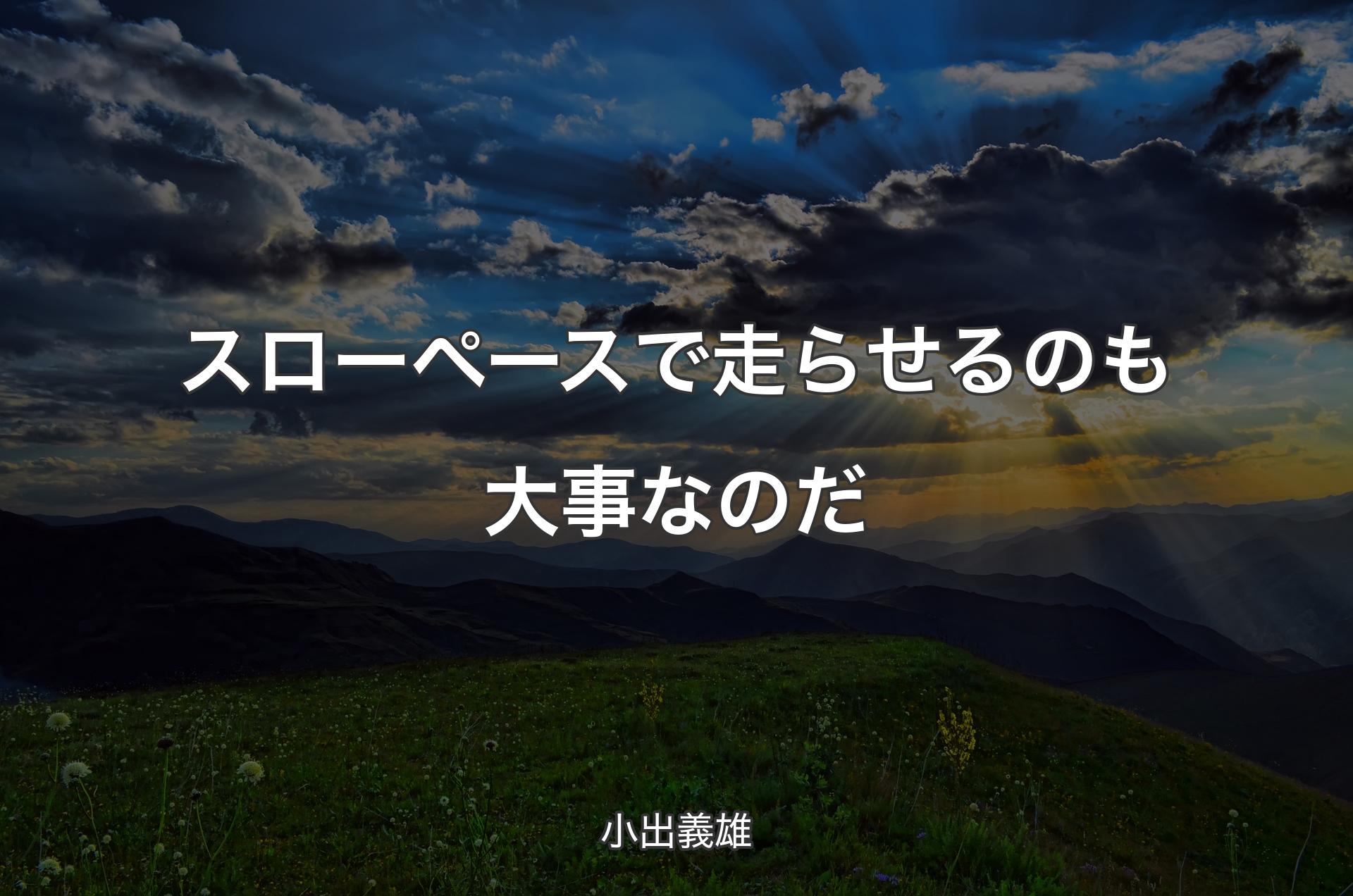 スローペースで走らせるのも大事なのだ - 小出義雄