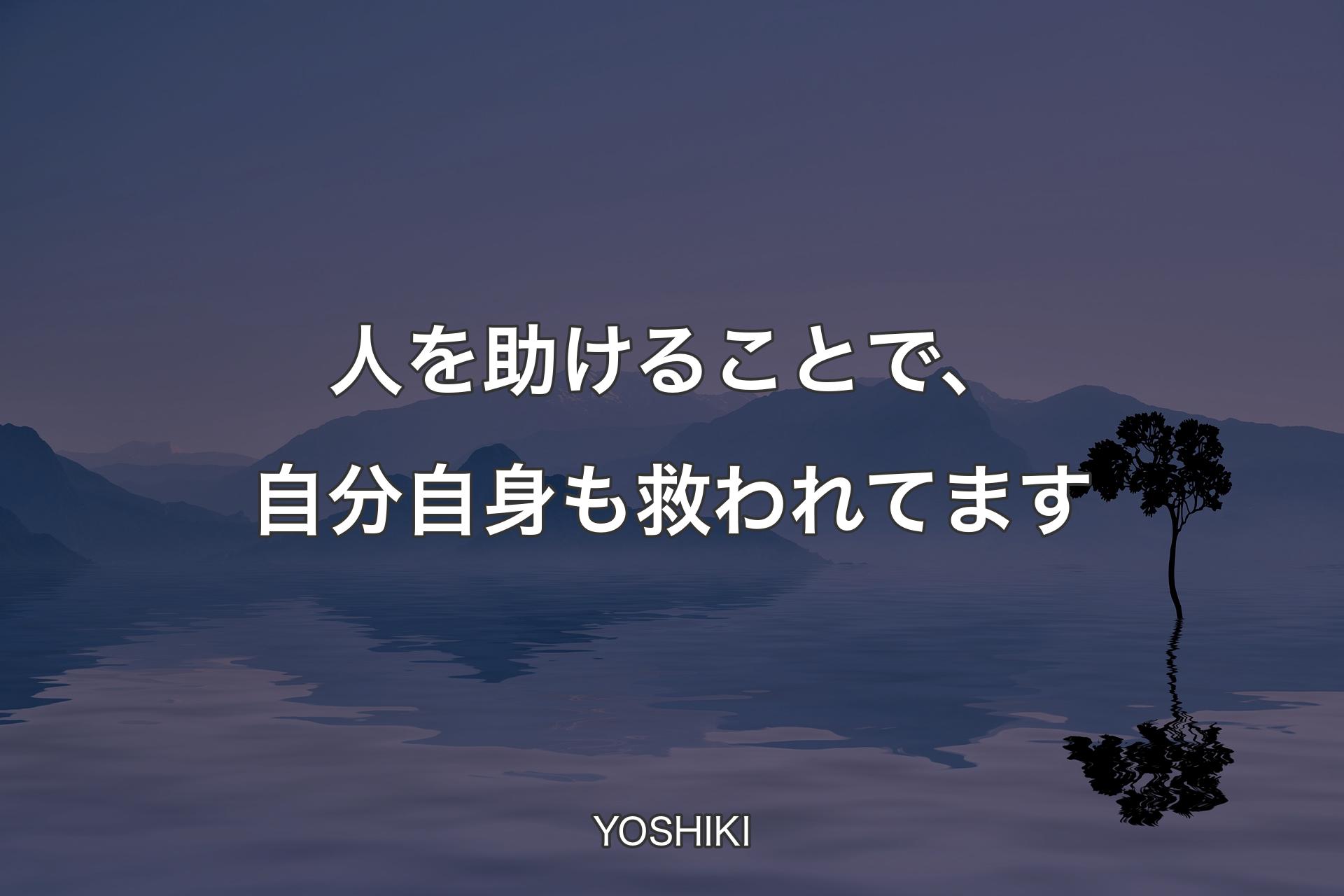 【背景4】人を助けることで、自分自身も救われてます - YOSHIKI