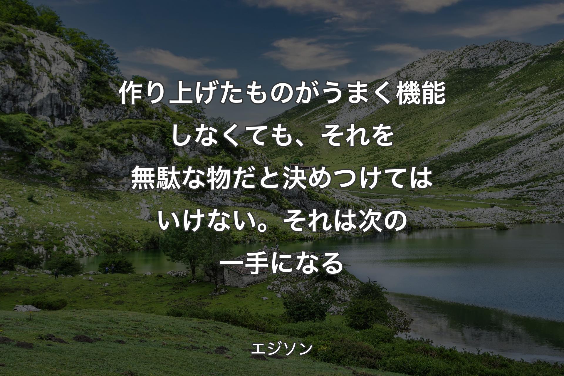 【背景1】作り上げたものがうまく機能しなくても、それを無駄な物だと決めつけてはいけない。それは次の一手になる - エジソン