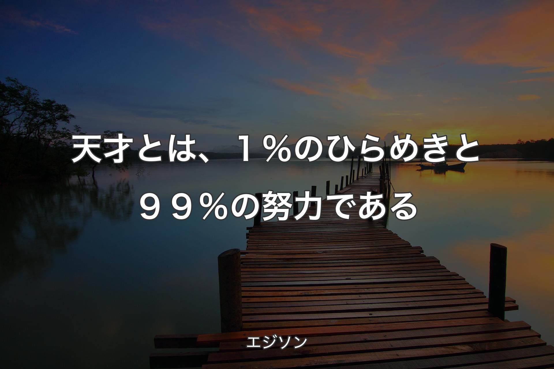 【背景3】天才とは、１％のひらめきと９９％の努力である - エジソン