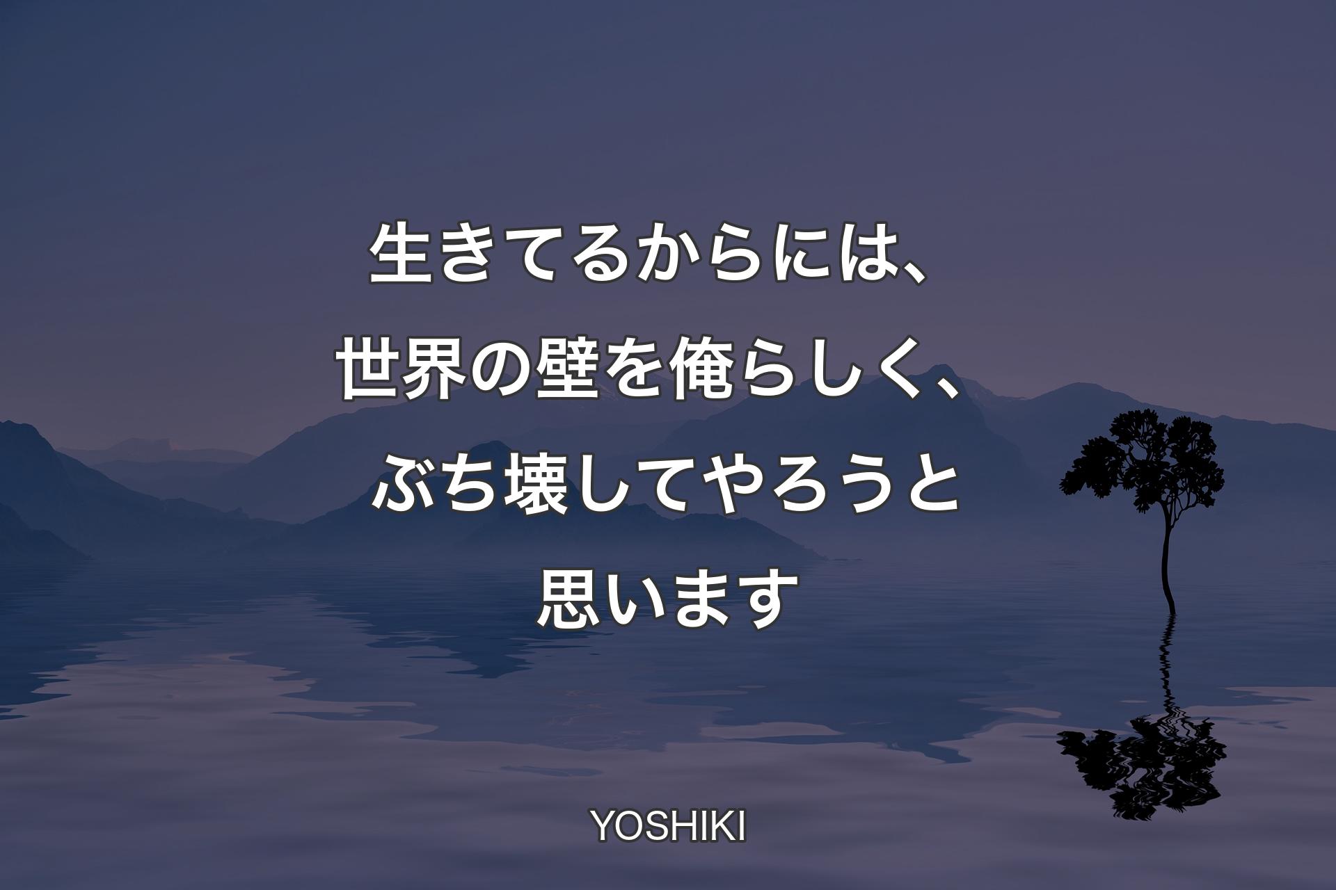 生きてるからには、世界の壁を俺らしく、ぶち壊してやろうと思います - YOSHIKI