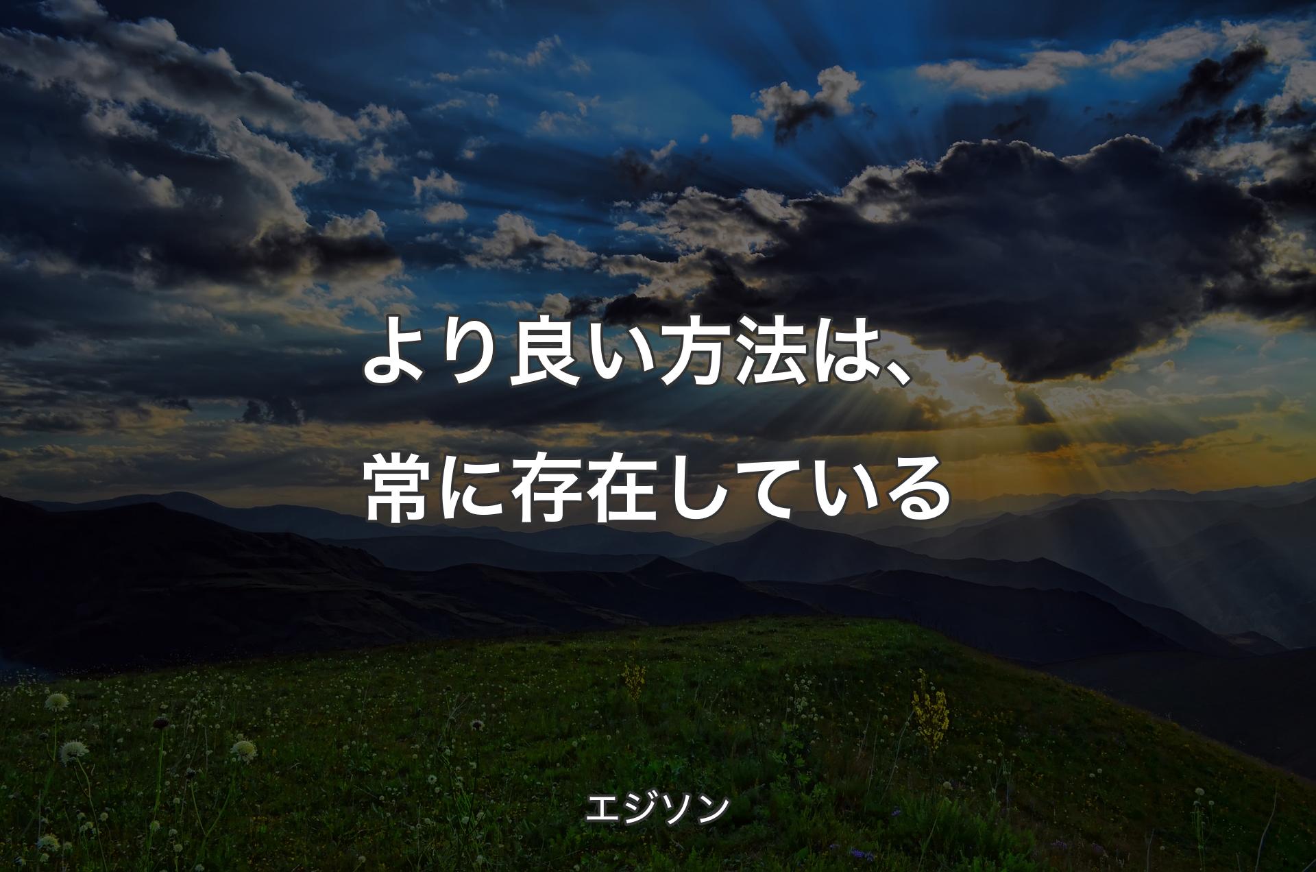 より良い方法は、常に存在している - エジソン