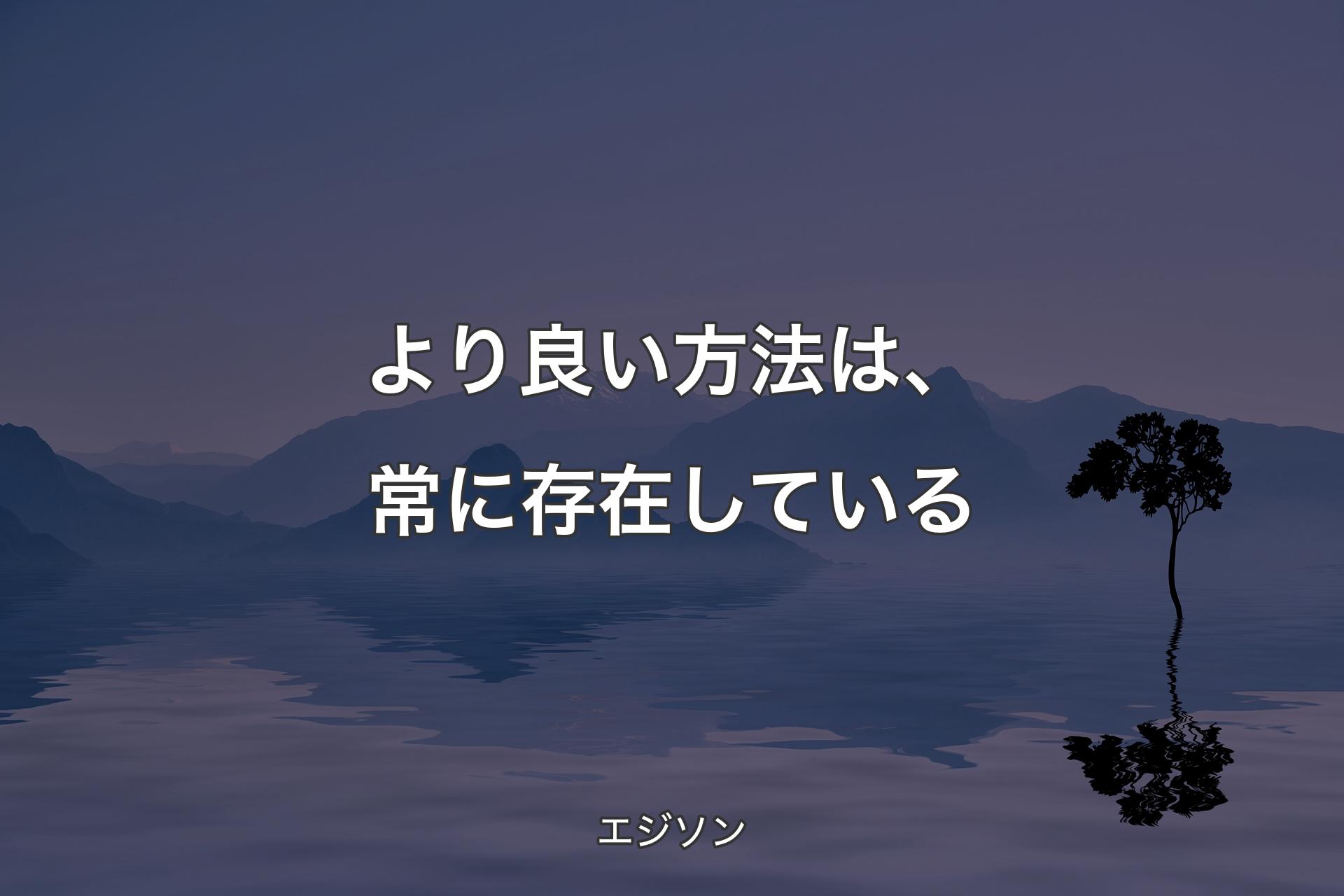 【背景4】より良い方法は、常に存在している - エジソン