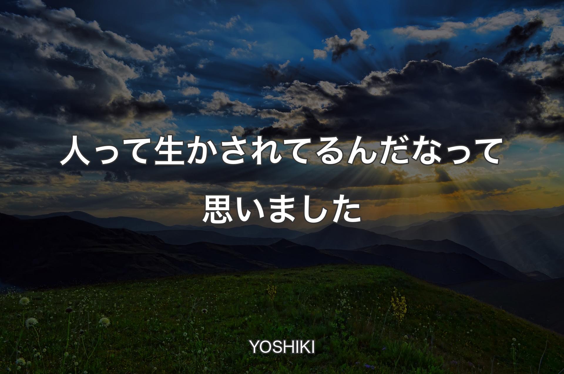 人って生かされてるんだなって思いました - YOSHIKI