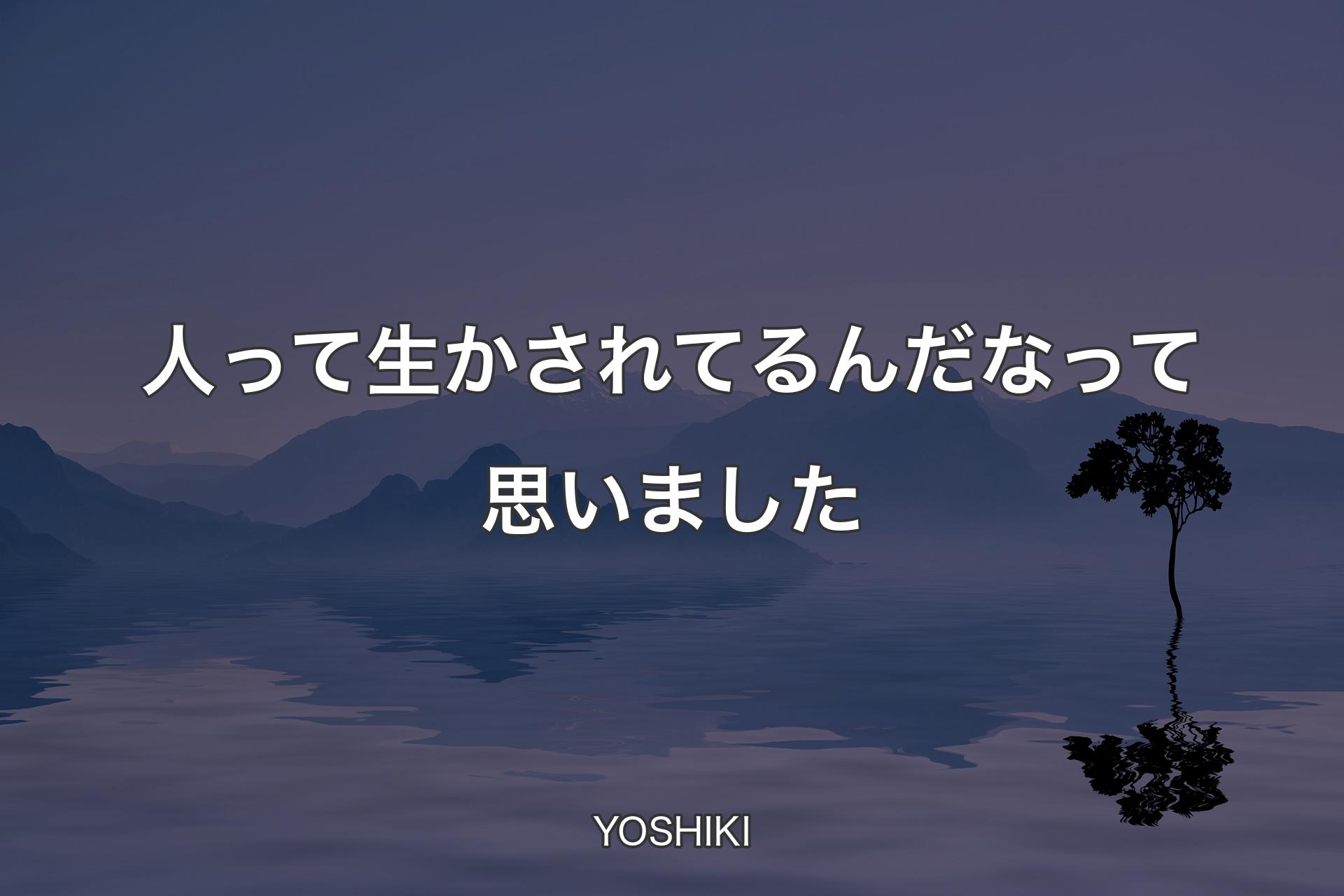 【背景4】人って生かされてるんだなって思いました - YOSHIKI