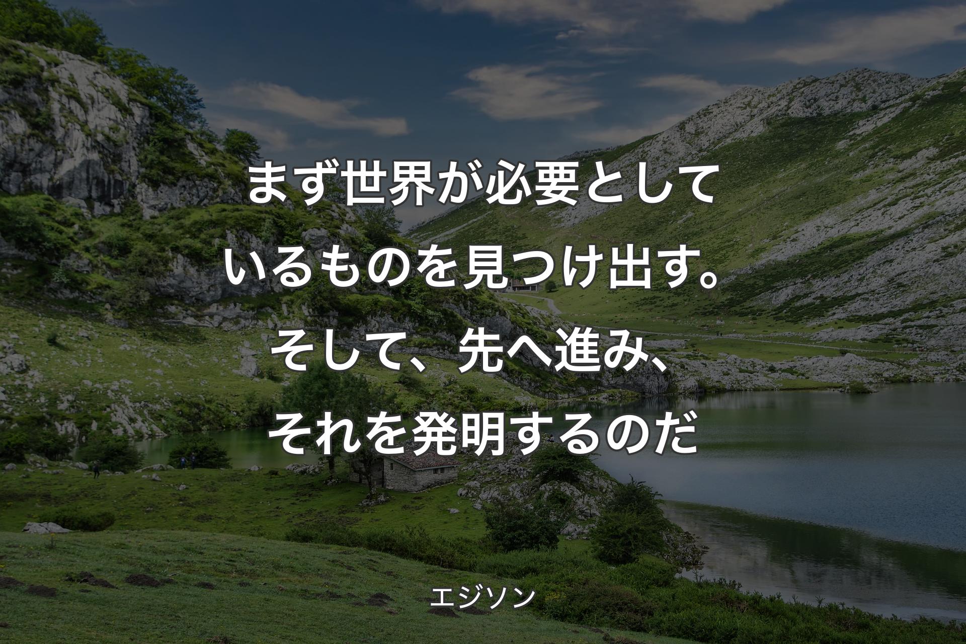 【背景1】まず世界が必要としているものを見つけ出す。そして、先へ進み、それを発明するのだ - エジソン