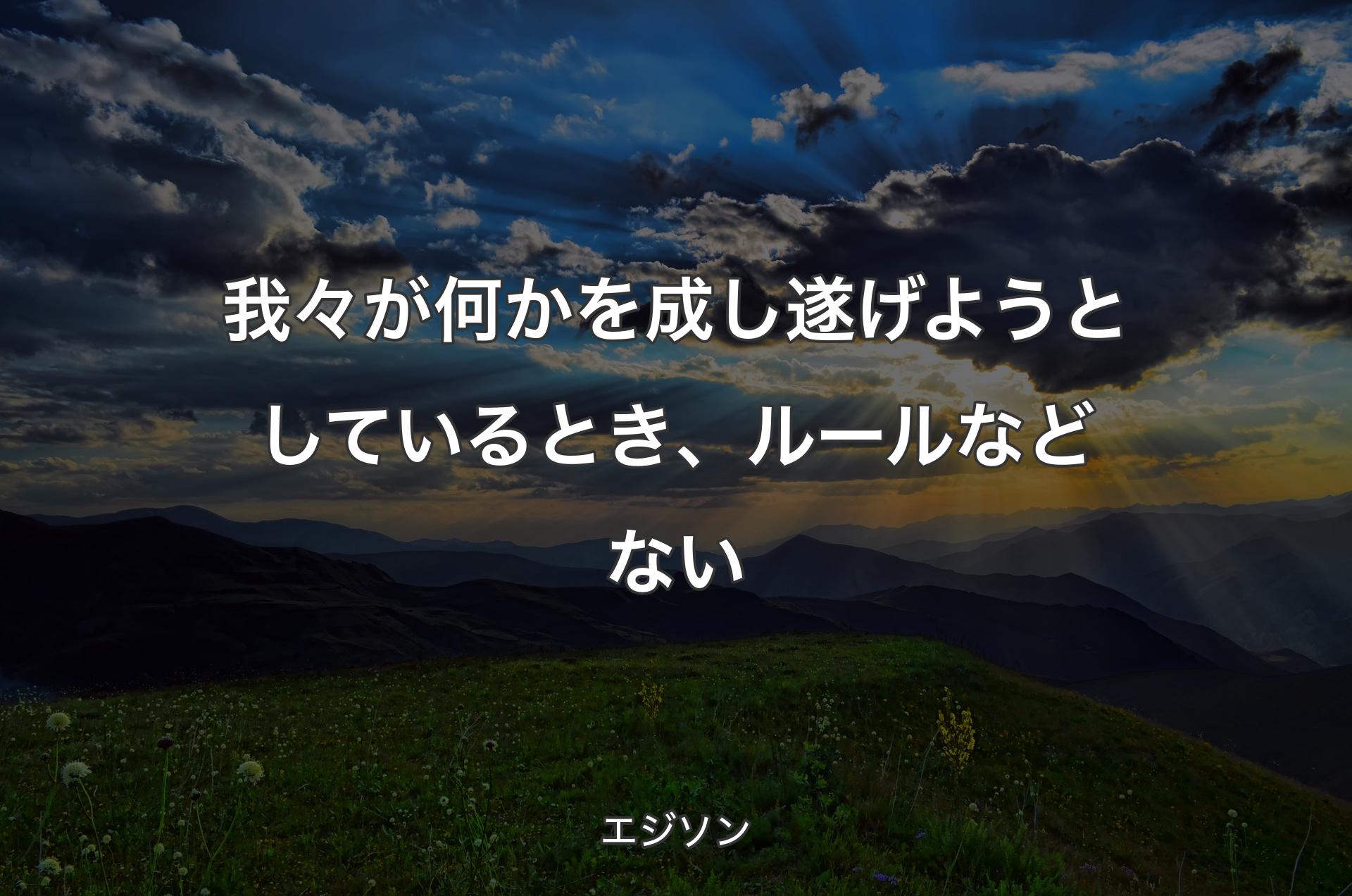 我々が何かを成し遂げようとしているとき、ルールなどない - エジソン