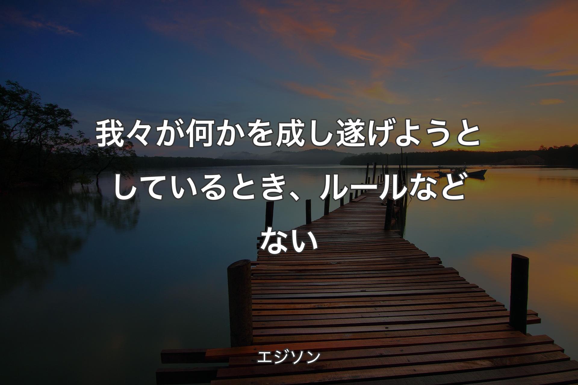 我々が何かを成し遂げようとしているとき、ルールなどない - エジソン