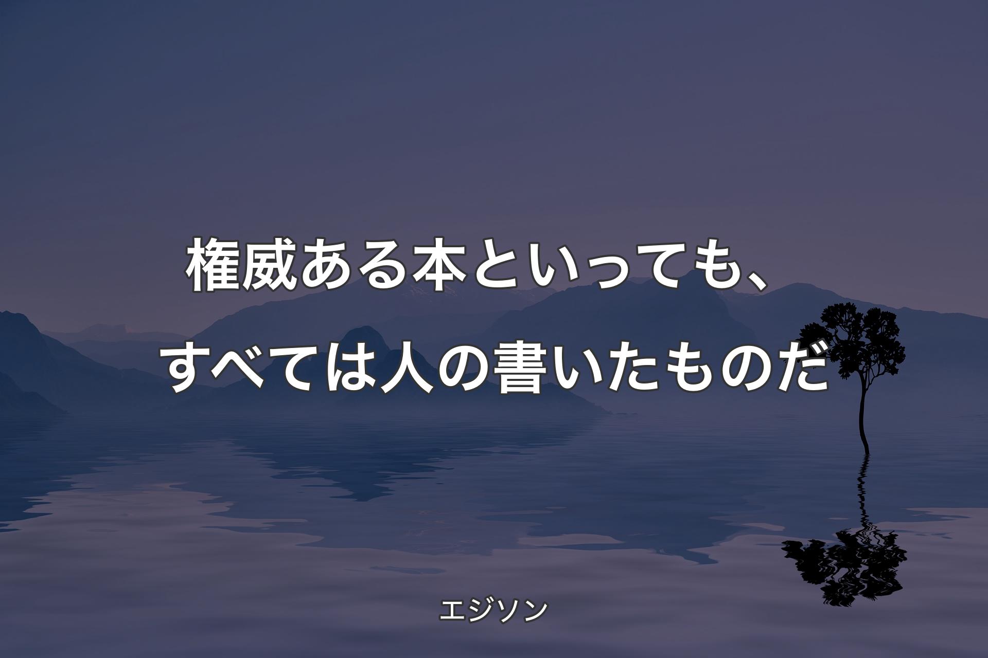 【背景4】権威ある本といっても、すべては人の書いたものだ - エジソン