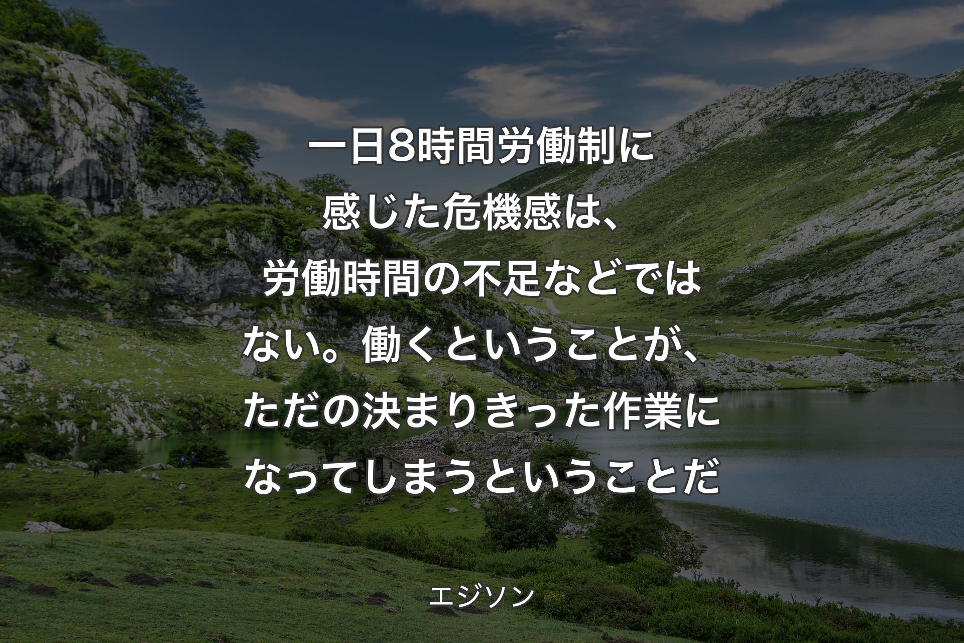 一日8時間労働制に感じた危機感は、労働時間の不足などではない。働くということが、ただの決まりきった作業になってしまうということだ - エジソン