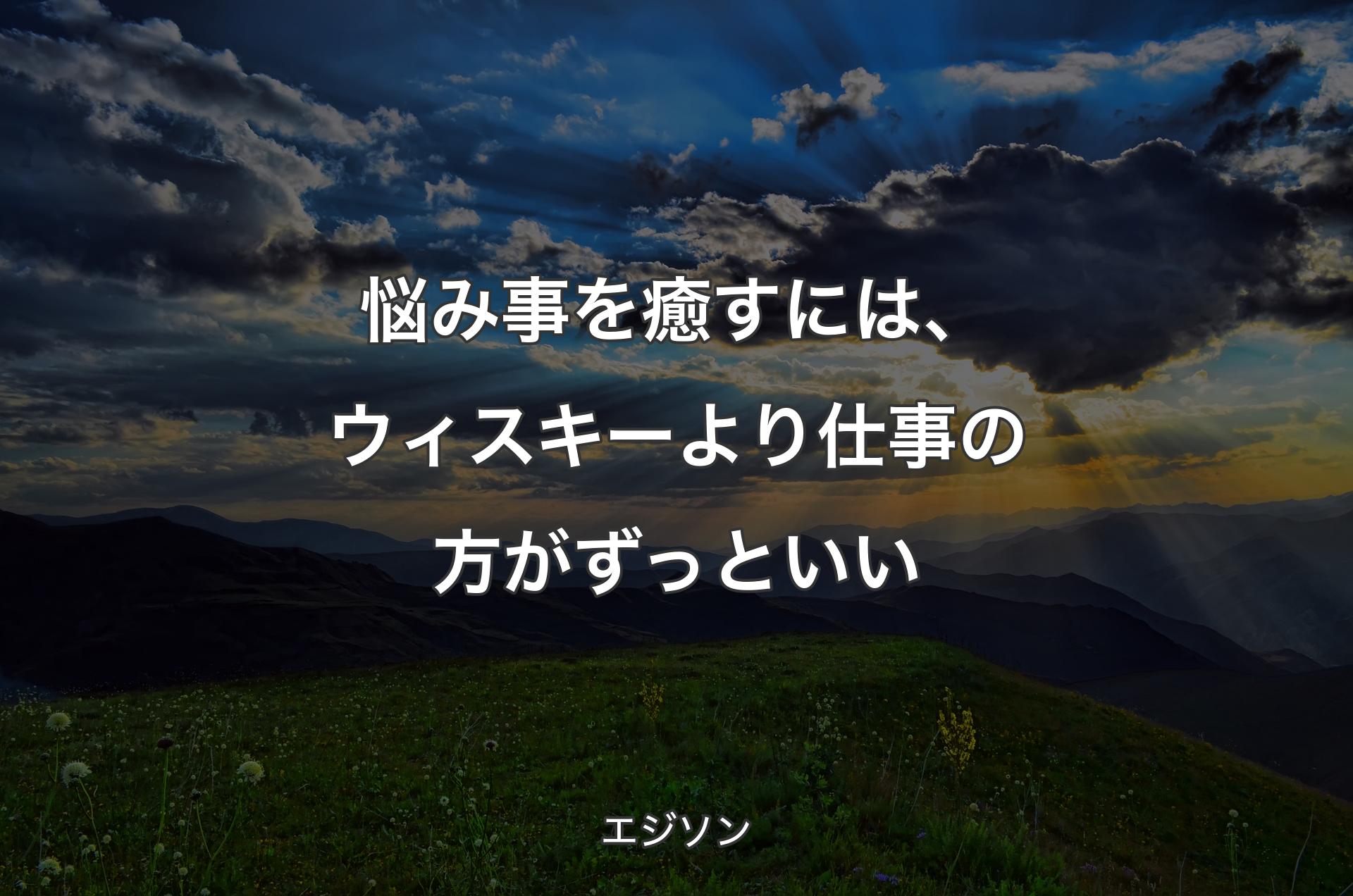 悩み事を癒すには、ウィスキーより仕事の方がずっといい - エジソン