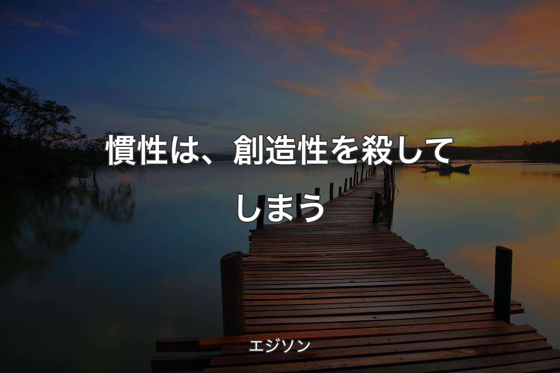 【背景3】慣性は、創造性を殺してしまう - エジソン