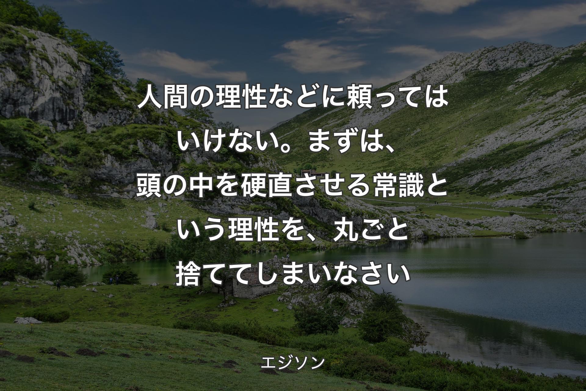 【背景1】人間の理性などに頼ってはいけない。まずは、頭の中を硬直させる常識という理性を、丸ごと捨ててしまいなさい - エジソン