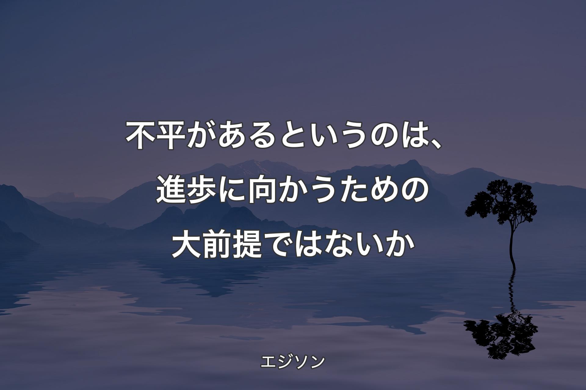 【背景4】不平があるというのは�、進歩に向かうための大前提ではないか - エジソン