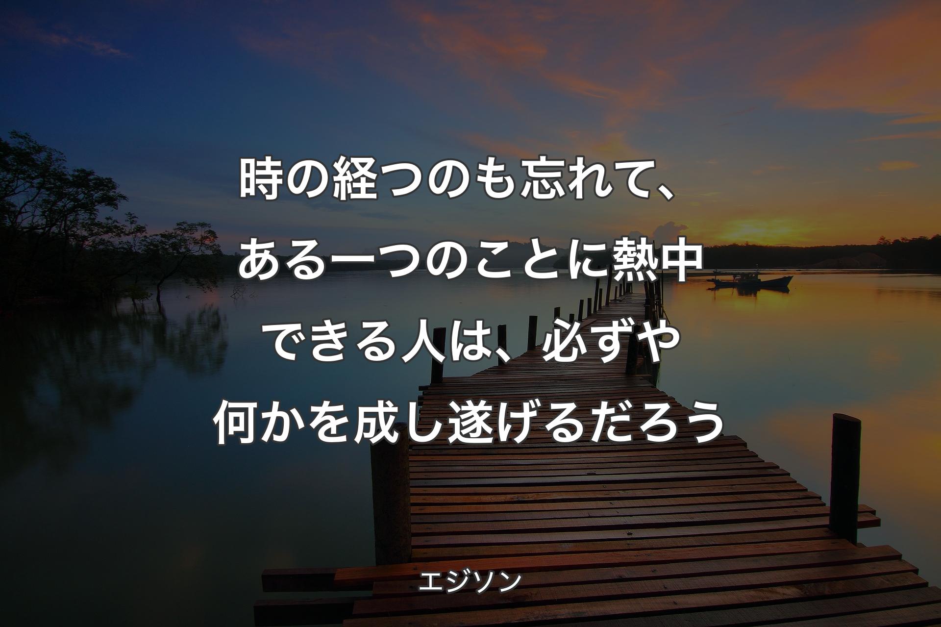 【背景3】時の経つのも忘れて、ある一つのことに熱中できる人は、必ずや何かを成し遂げるだろう - エジソン