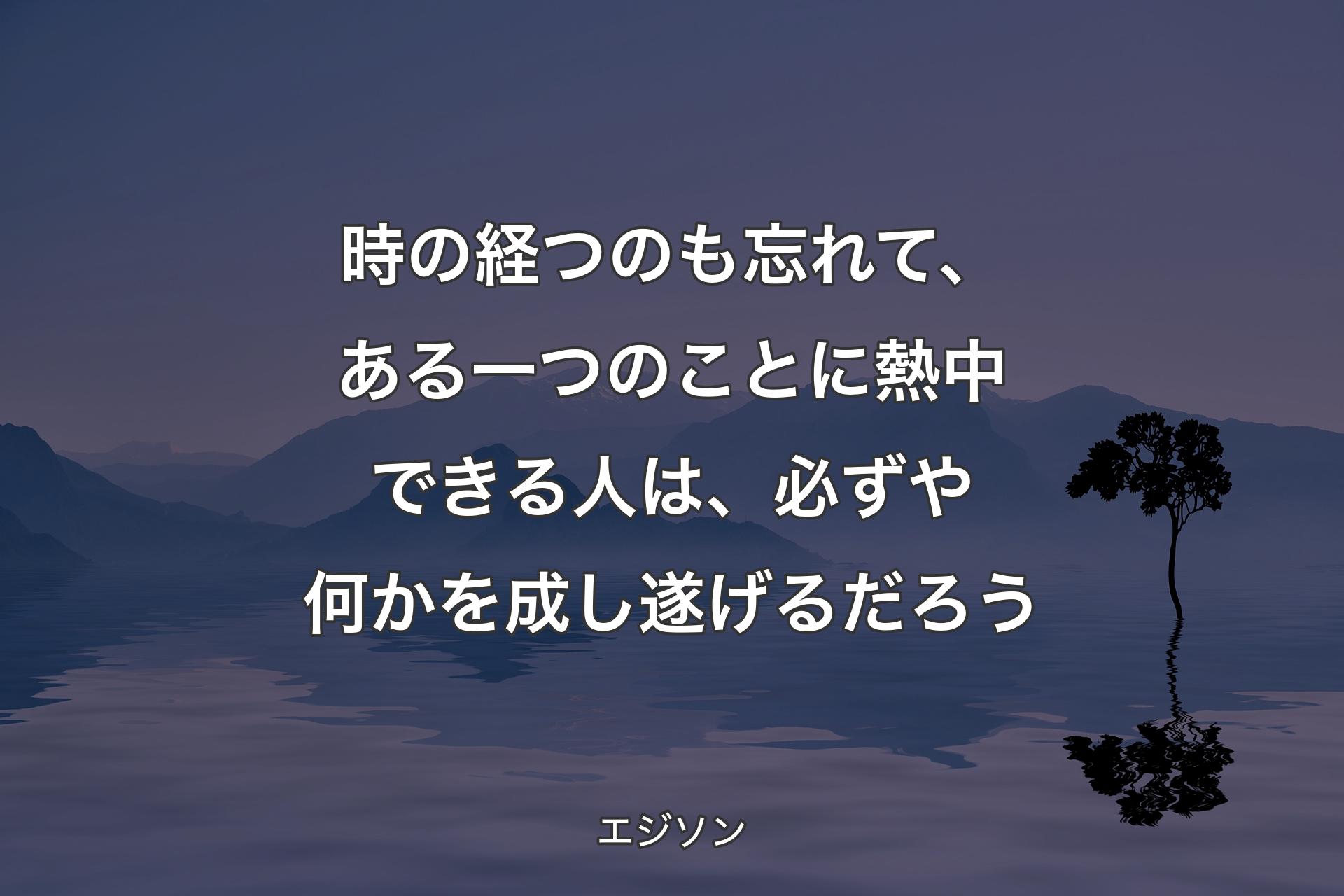 【背景4】時の経つのも忘れて、ある一つのことに熱中できる人は、必ずや何かを成し遂げるだろう - エジソン