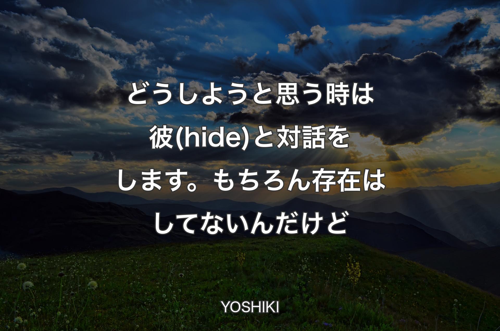 どうしようと思う時は彼(hide)と対話をします。もちろん存在はしてないんだけど - YOSHIKI