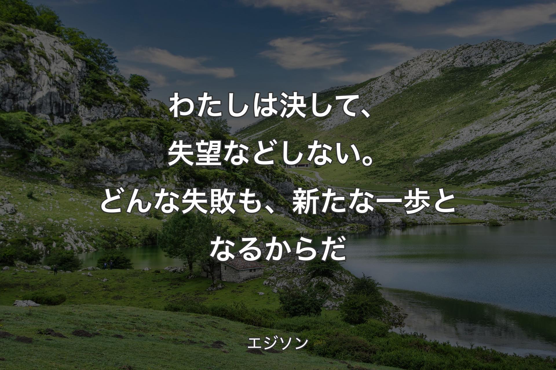 【背景1】わたしは決して、失望などしない。どんな失敗も、新たな一歩となるからだ - エジソン