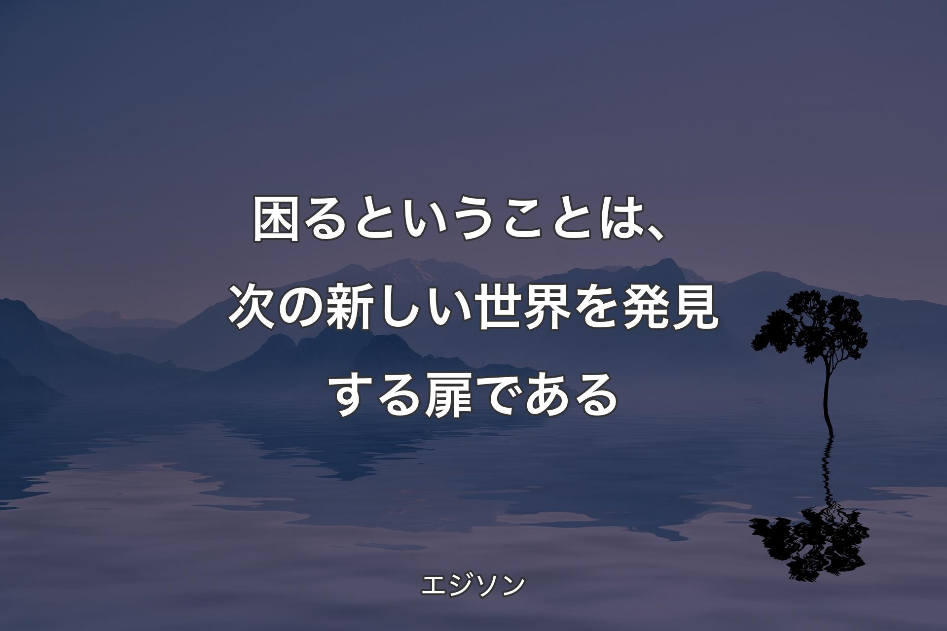 【背景4】困るということは、次の新しい世界を発見する扉である - エジ�ソン