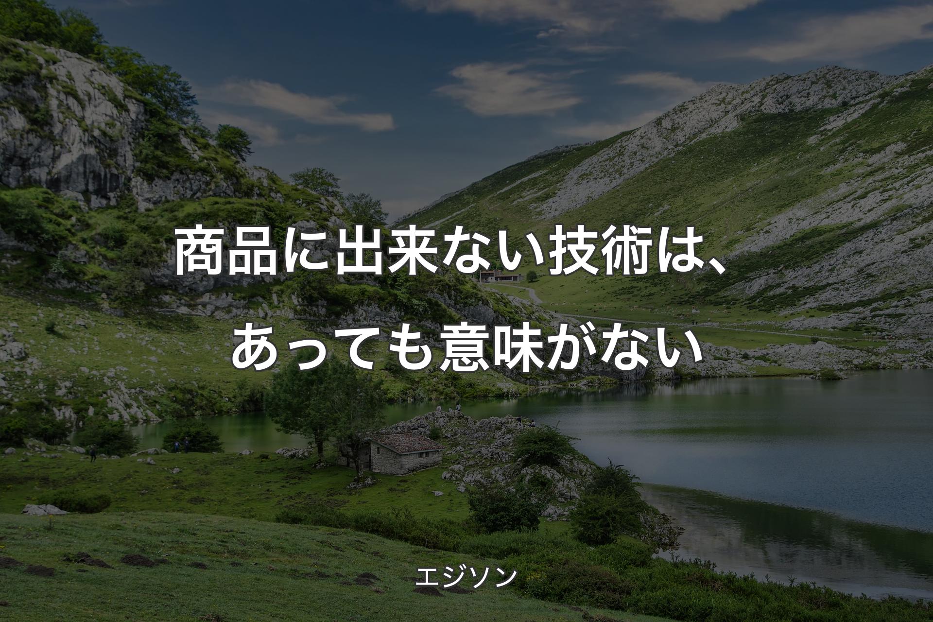 【背景1】商品に出来ない技術は、あっても意味がない - エジソン