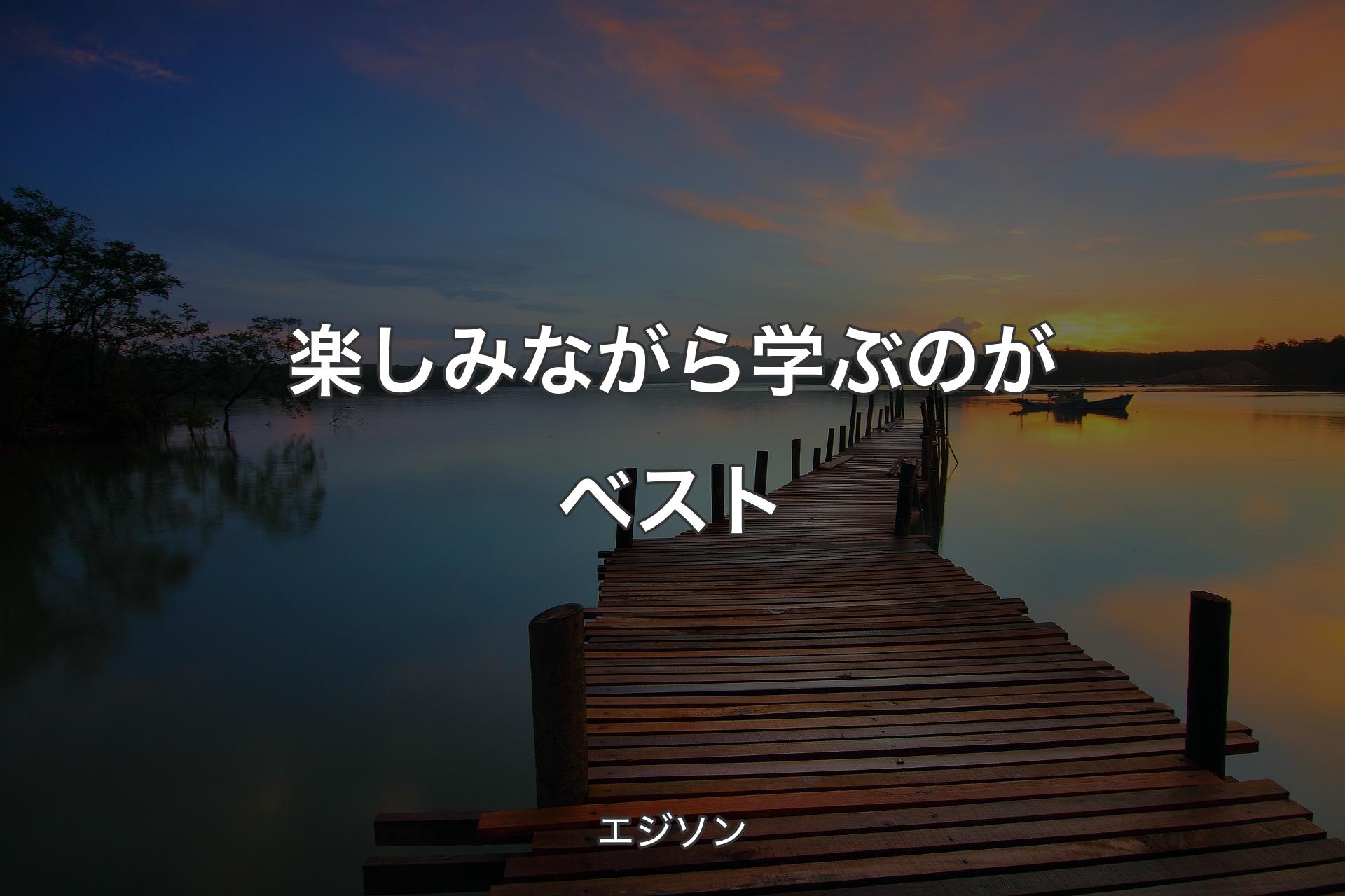 【背景3】楽しみながら学ぶのがベスト - エジソン