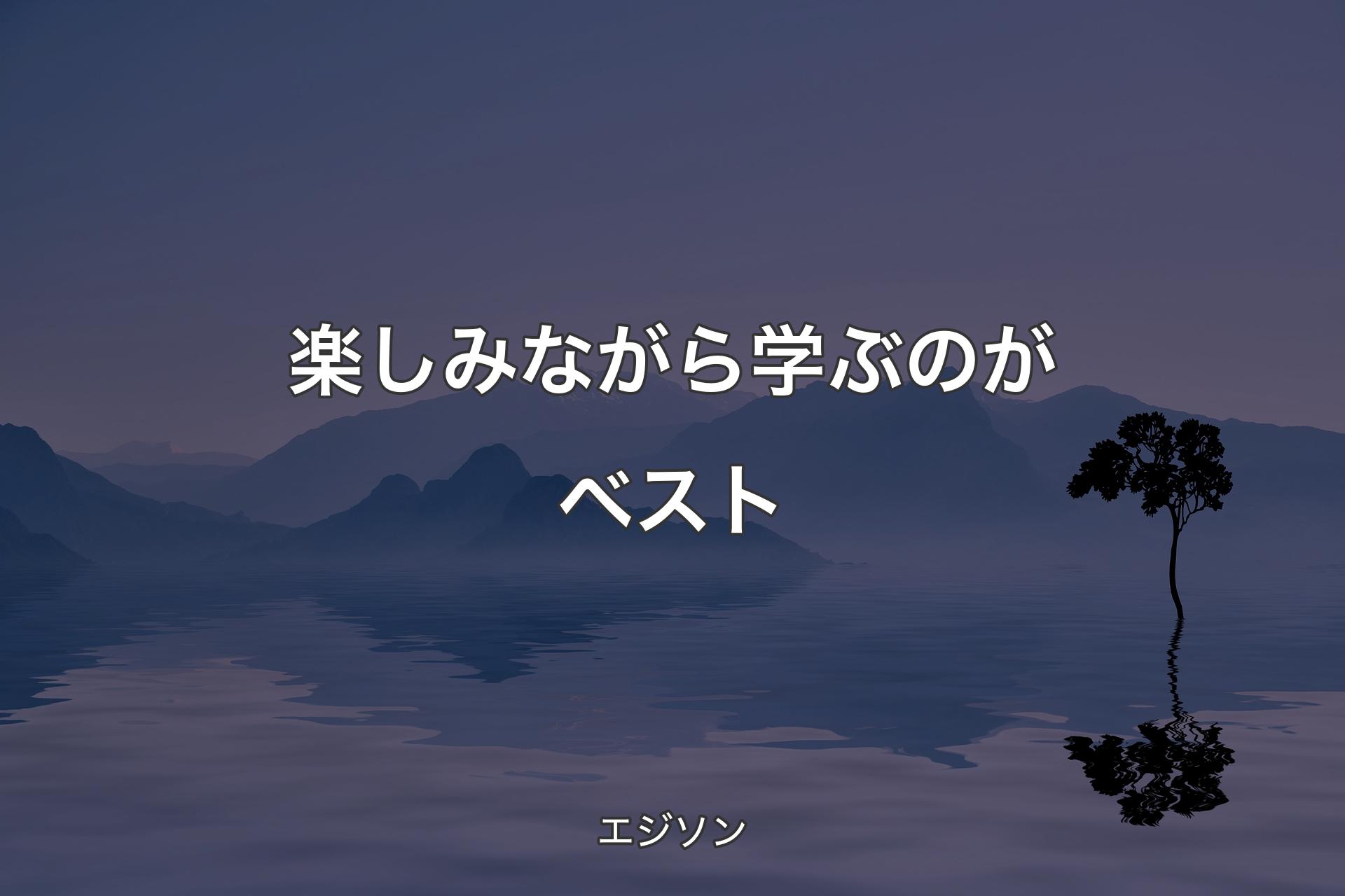 【背景4】楽しみながら学ぶのがベスト - エジソン