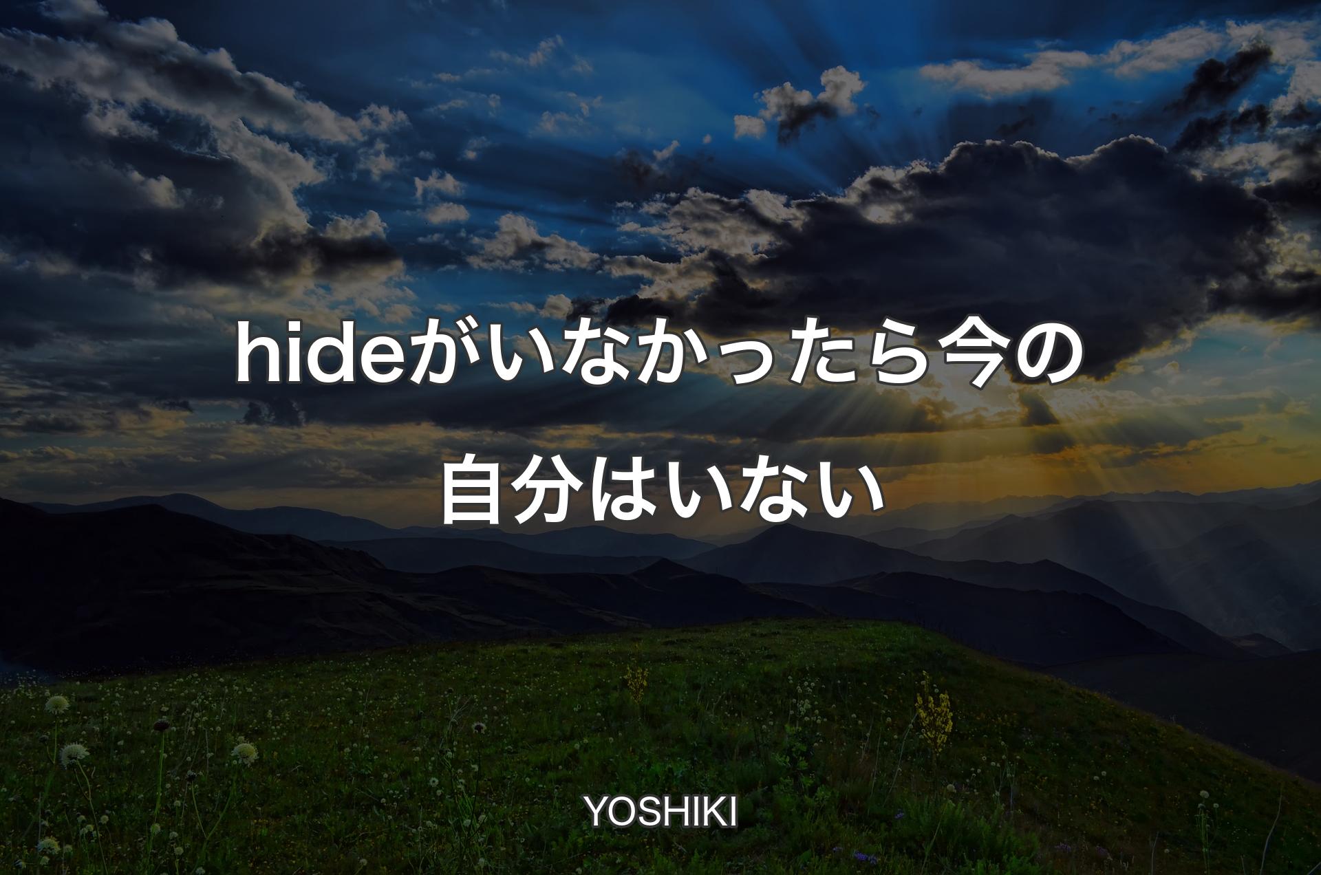 hideがいなかったら今の自分はいない - YOSHIKI