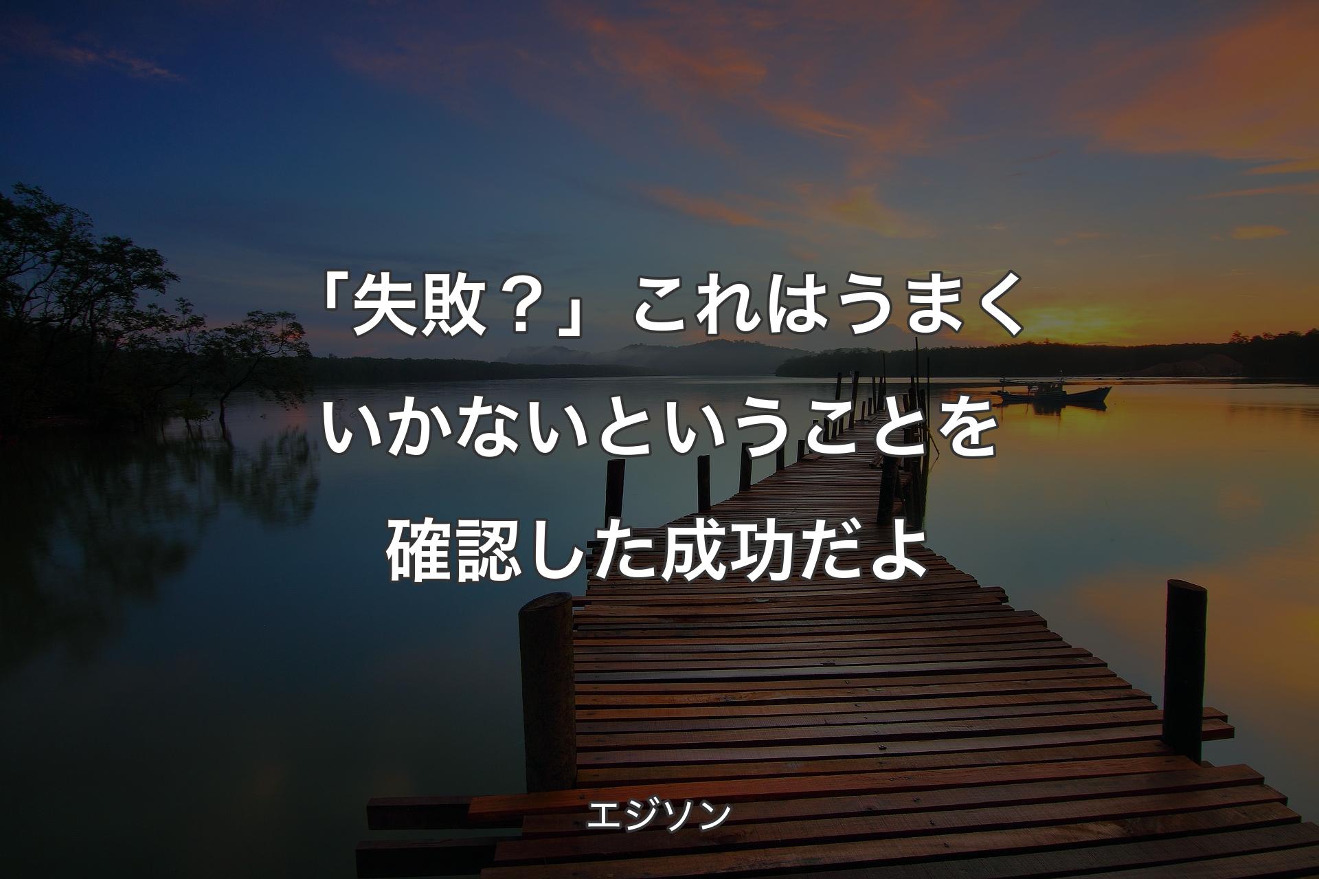 「失敗？」これはうまくいかないということを確認した成功だよ - エジソン