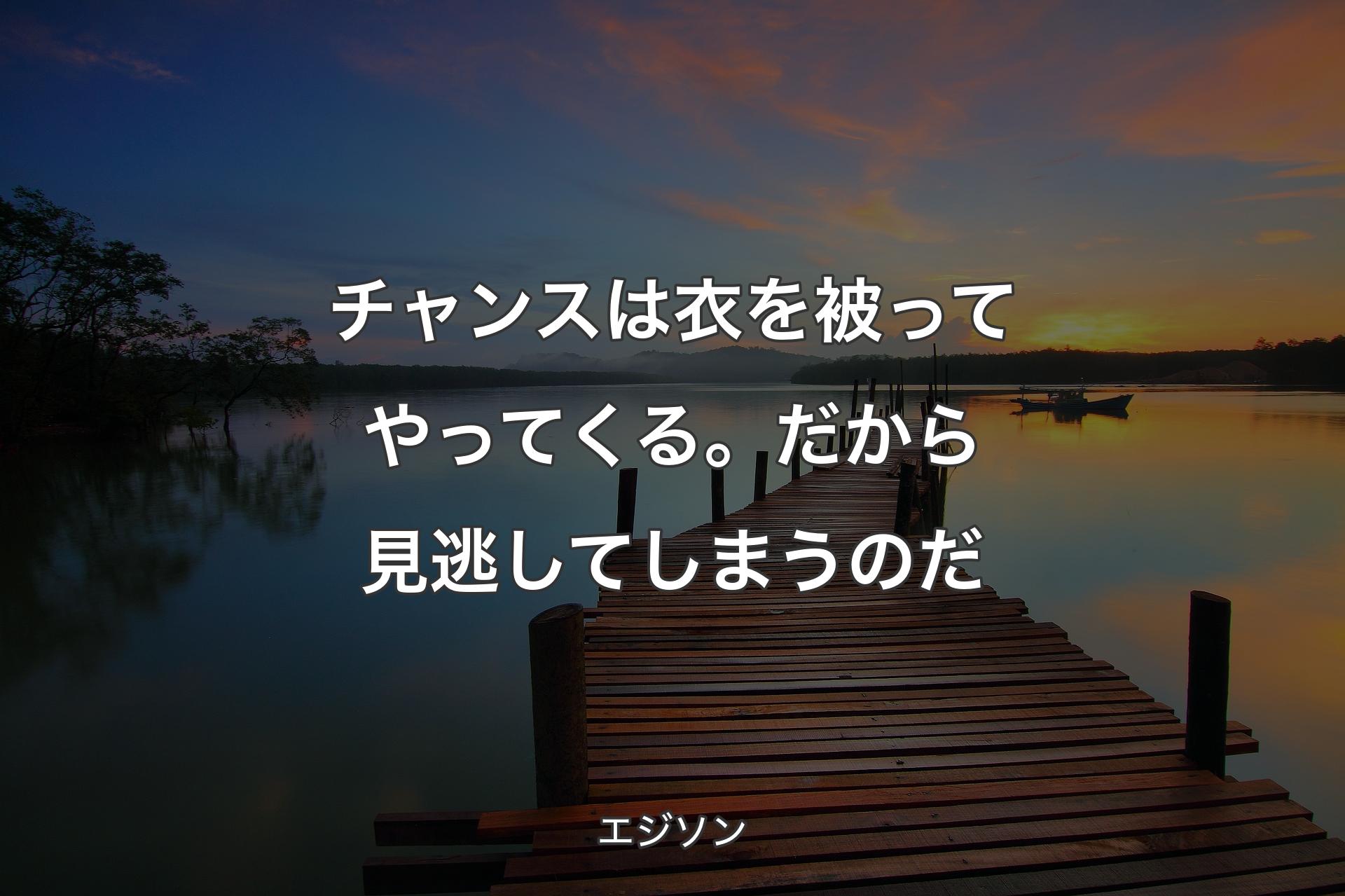 【背景3】チャンスは衣を被ってやってくる。だから見逃してしまうのだ - エジソン