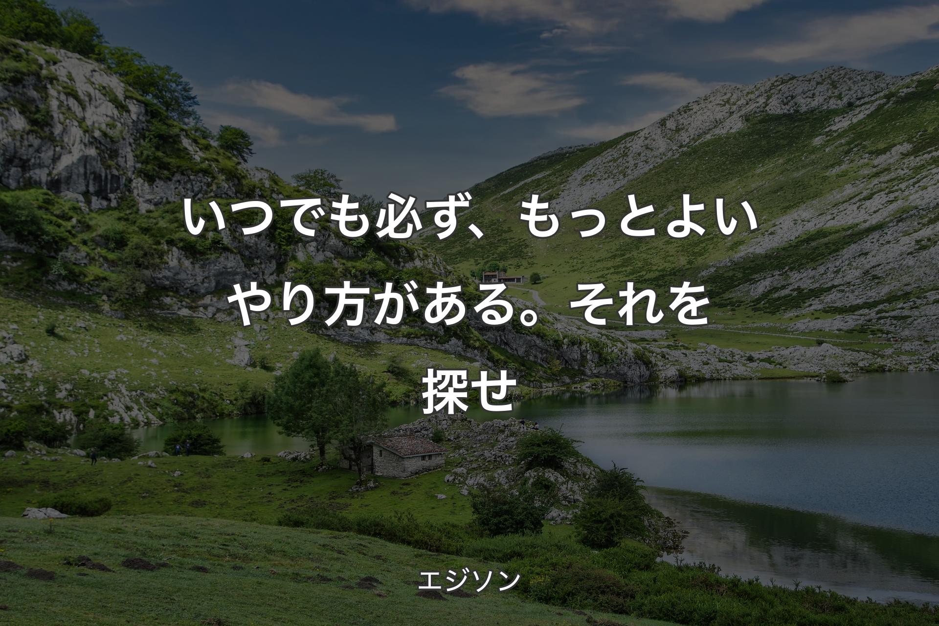 いつでも必ず、もっとよいやり方がある。それを探せ - エジソン